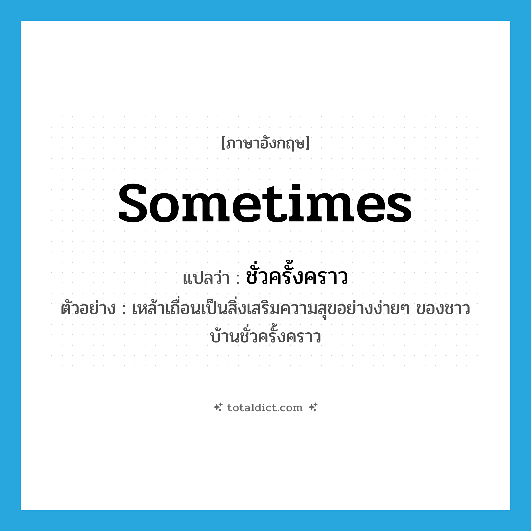 sometimes แปลว่า?, คำศัพท์ภาษาอังกฤษ sometimes แปลว่า ชั่วครั้งคราว ประเภท ADV ตัวอย่าง เหล้าเถื่อนเป็นสิ่งเสริมความสุขอย่างง่ายๆ ของชาวบ้านชั่วครั้งคราว หมวด ADV