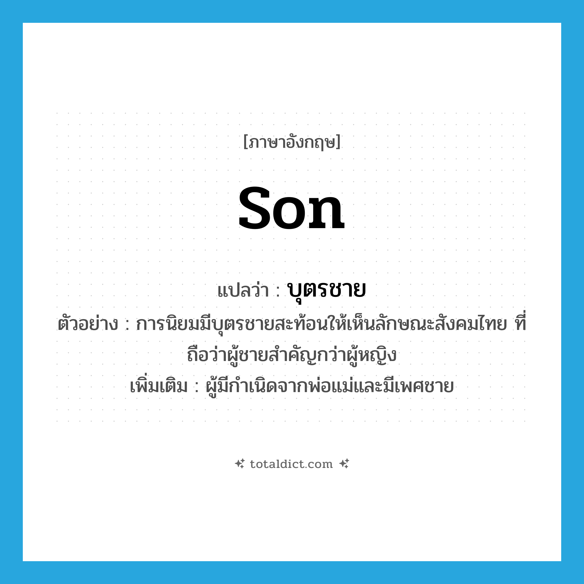 son แปลว่า?, คำศัพท์ภาษาอังกฤษ son แปลว่า บุตรชาย ประเภท N ตัวอย่าง การนิยมมีบุตรชายสะท้อนให้เห็นลักษณะสังคมไทย ที่ถือว่าผู้ชายสำคัญกว่าผู้หญิง เพิ่มเติม ผู้มีกำเนิดจากพ่อแม่และมีเพศชาย หมวด N