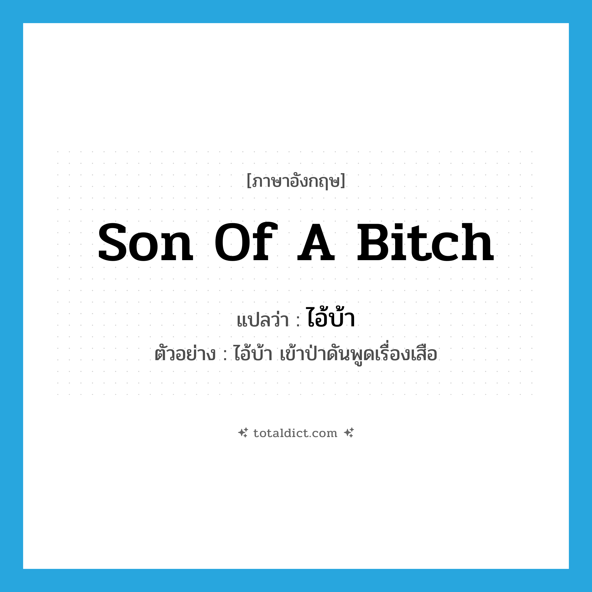 son of a bitch แปลว่า?, คำศัพท์ภาษาอังกฤษ son of a bitch แปลว่า ไอ้บ้า ประเภท N ตัวอย่าง ไอ้บ้า เข้าป่าดันพูดเรื่องเสือ หมวด N