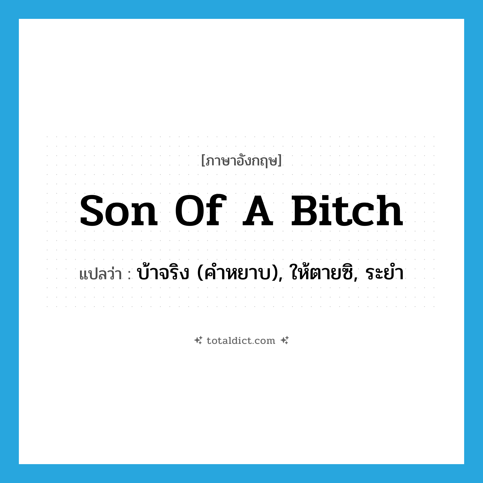 son of a bitch แปลว่า?, คำศัพท์ภาษาอังกฤษ son of a bitch แปลว่า บ้าจริง (คำหยาบ), ให้ตายซิ, ระยำ ประเภท SL หมวด SL