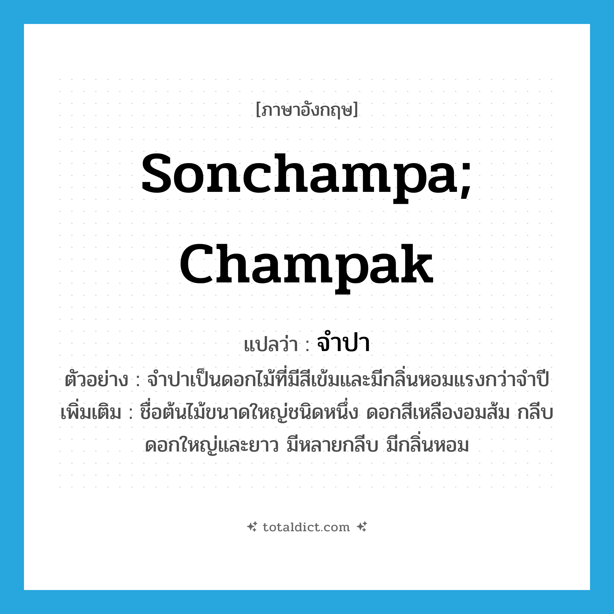 Sonchampa; Champak แปลว่า?, คำศัพท์ภาษาอังกฤษ Sonchampa; Champak แปลว่า จำปา ประเภท N ตัวอย่าง จำปาเป็นดอกไม้ที่มีสีเข้มและมีกลิ่นหอมแรงกว่าจำปี เพิ่มเติม ชื่อต้นไม้ขนาดใหญ่ชนิดหนึ่ง ดอกสีเหลืองอมส้ม กลีบดอกใหญ่และยาว มีหลายกลีบ มีกลิ่นหอม หมวด N