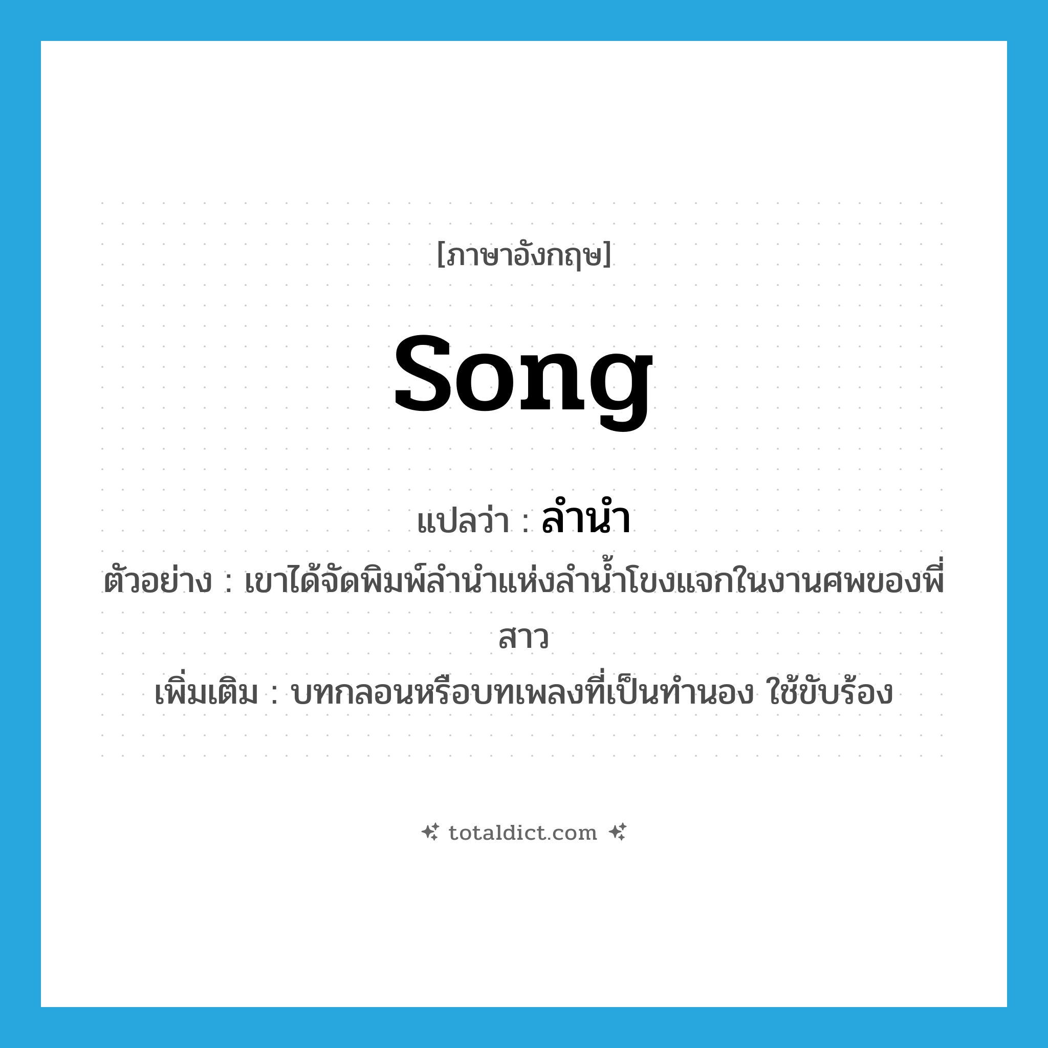 song แปลว่า?, คำศัพท์ภาษาอังกฤษ song แปลว่า ลำนำ ประเภท N ตัวอย่าง เขาได้จัดพิมพ์ลำนำแห่งลำน้ำโขงแจกในงานศพของพี่สาว เพิ่มเติม บทกลอนหรือบทเพลงที่เป็นทำนอง ใช้ขับร้อง หมวด N