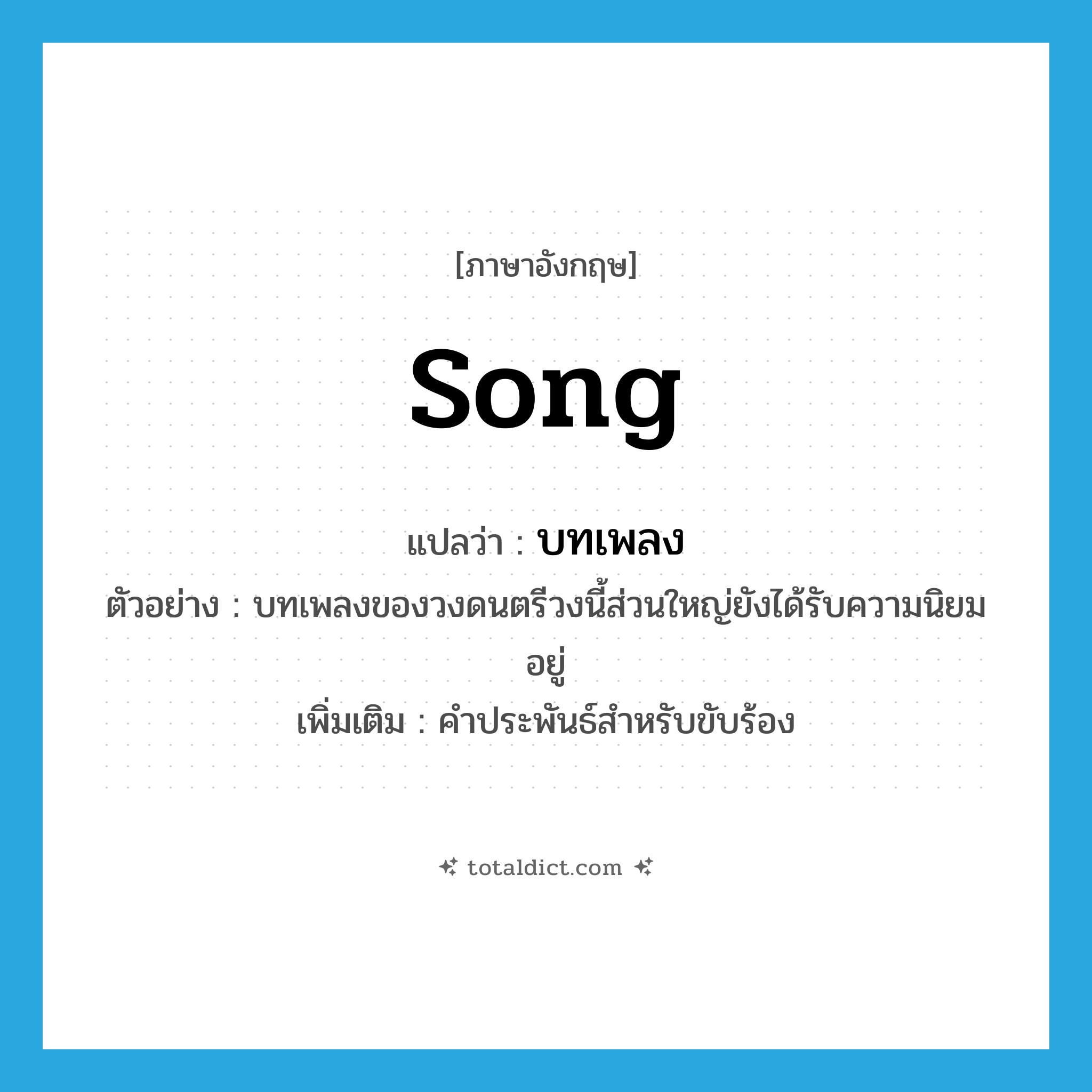 song แปลว่า?, คำศัพท์ภาษาอังกฤษ song แปลว่า บทเพลง ประเภท N ตัวอย่าง บทเพลงของวงดนตรีวงนี้ส่วนใหญ่ยังได้รับความนิยมอยู่ เพิ่มเติม คำประพันธ์สำหรับขับร้อง หมวด N