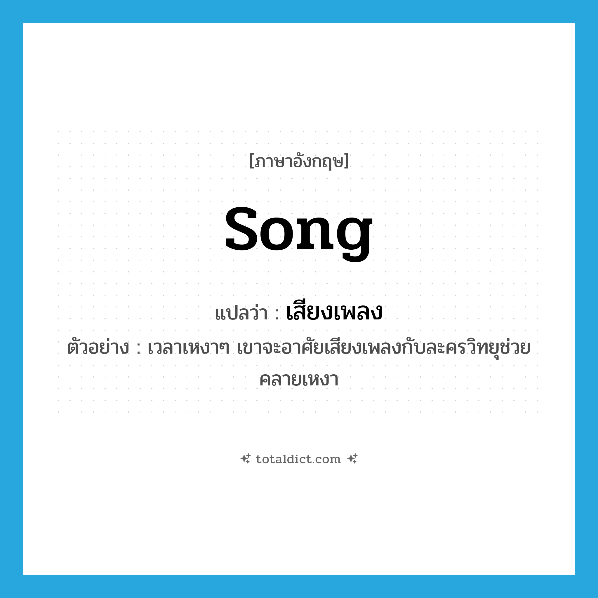 song แปลว่า?, คำศัพท์ภาษาอังกฤษ song แปลว่า เสียงเพลง ประเภท N ตัวอย่าง เวลาเหงาๆ เขาจะอาศัยเสียงเพลงกับละครวิทยุช่วยคลายเหงา หมวด N