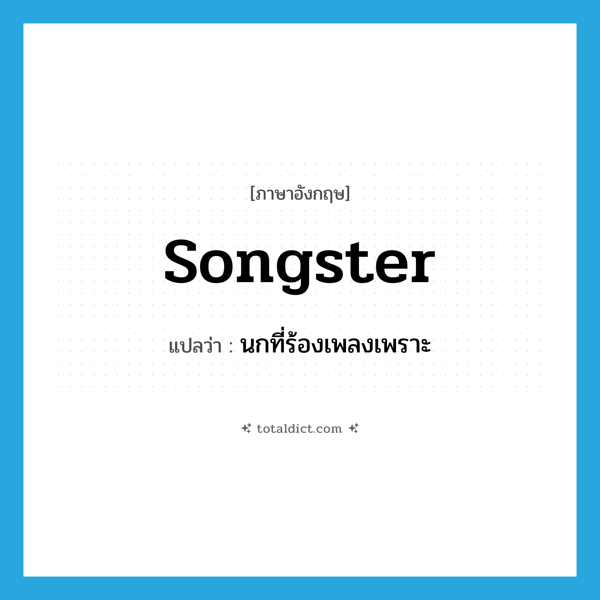 songster แปลว่า?, คำศัพท์ภาษาอังกฤษ songster แปลว่า นกที่ร้องเพลงเพราะ ประเภท N หมวด N