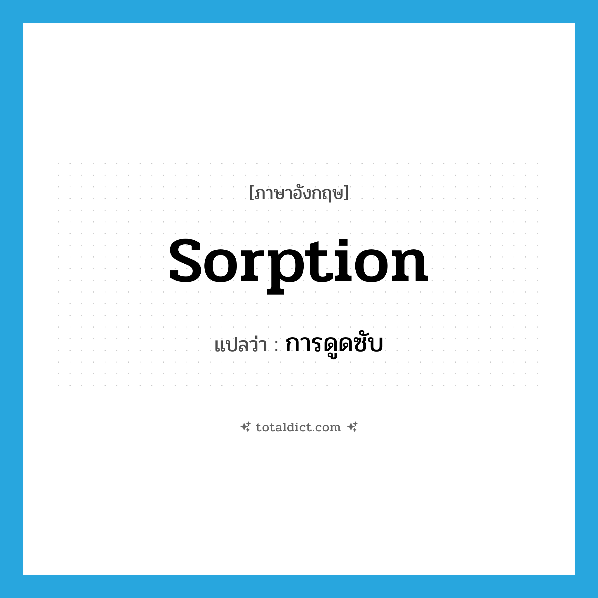 sorption แปลว่า?, คำศัพท์ภาษาอังกฤษ sorption แปลว่า การดูดซับ ประเภท N หมวด N