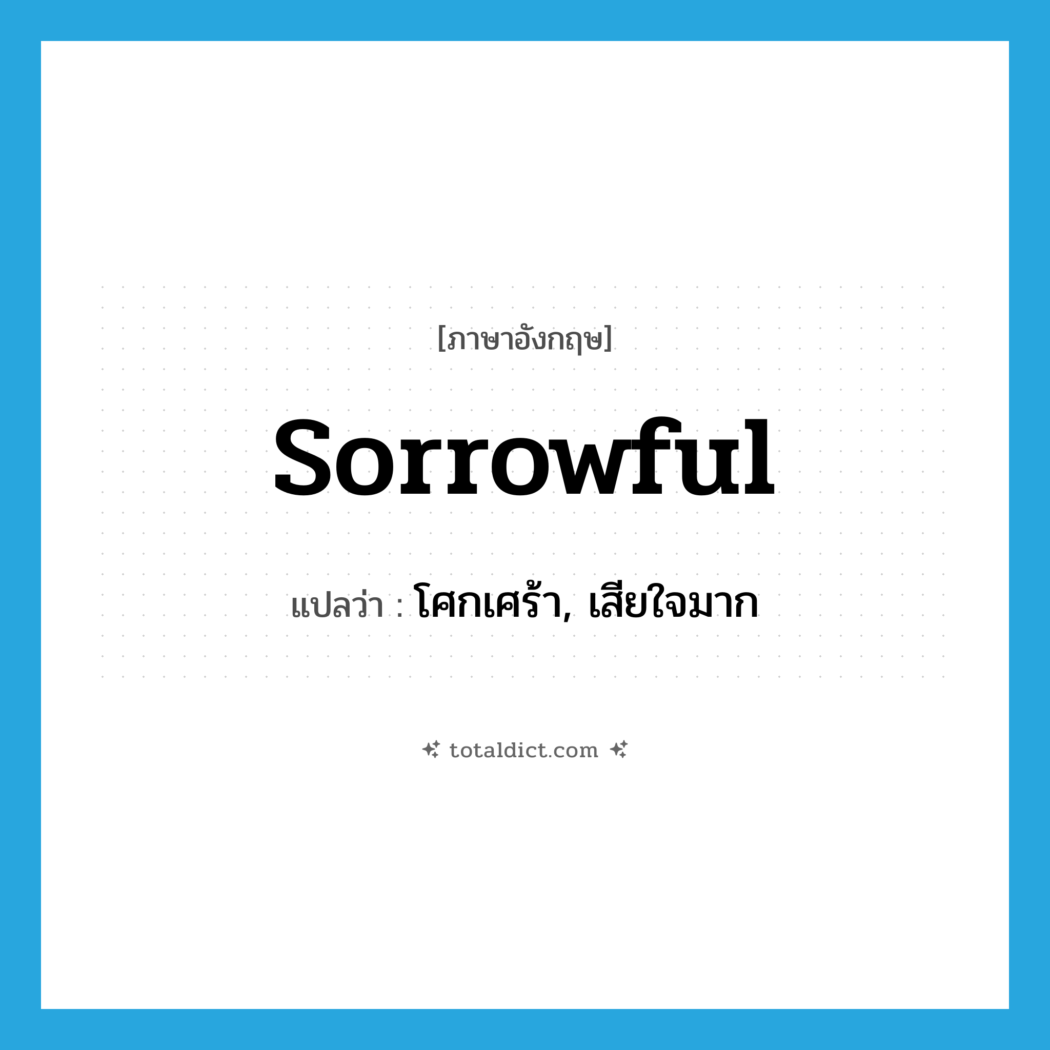 sorrowful แปลว่า?, คำศัพท์ภาษาอังกฤษ sorrowful แปลว่า โศกเศร้า, เสียใจมาก ประเภท ADJ หมวด ADJ