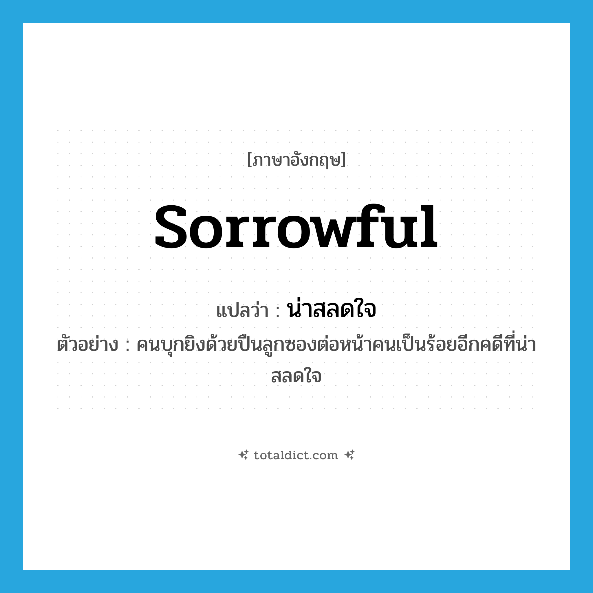 sorrowful แปลว่า?, คำศัพท์ภาษาอังกฤษ sorrowful แปลว่า น่าสลดใจ ประเภท ADJ ตัวอย่าง คนบุกยิงด้วยปืนลูกซองต่อหน้าคนเป็นร้อยอีกคดีที่น่าสลดใจ หมวด ADJ