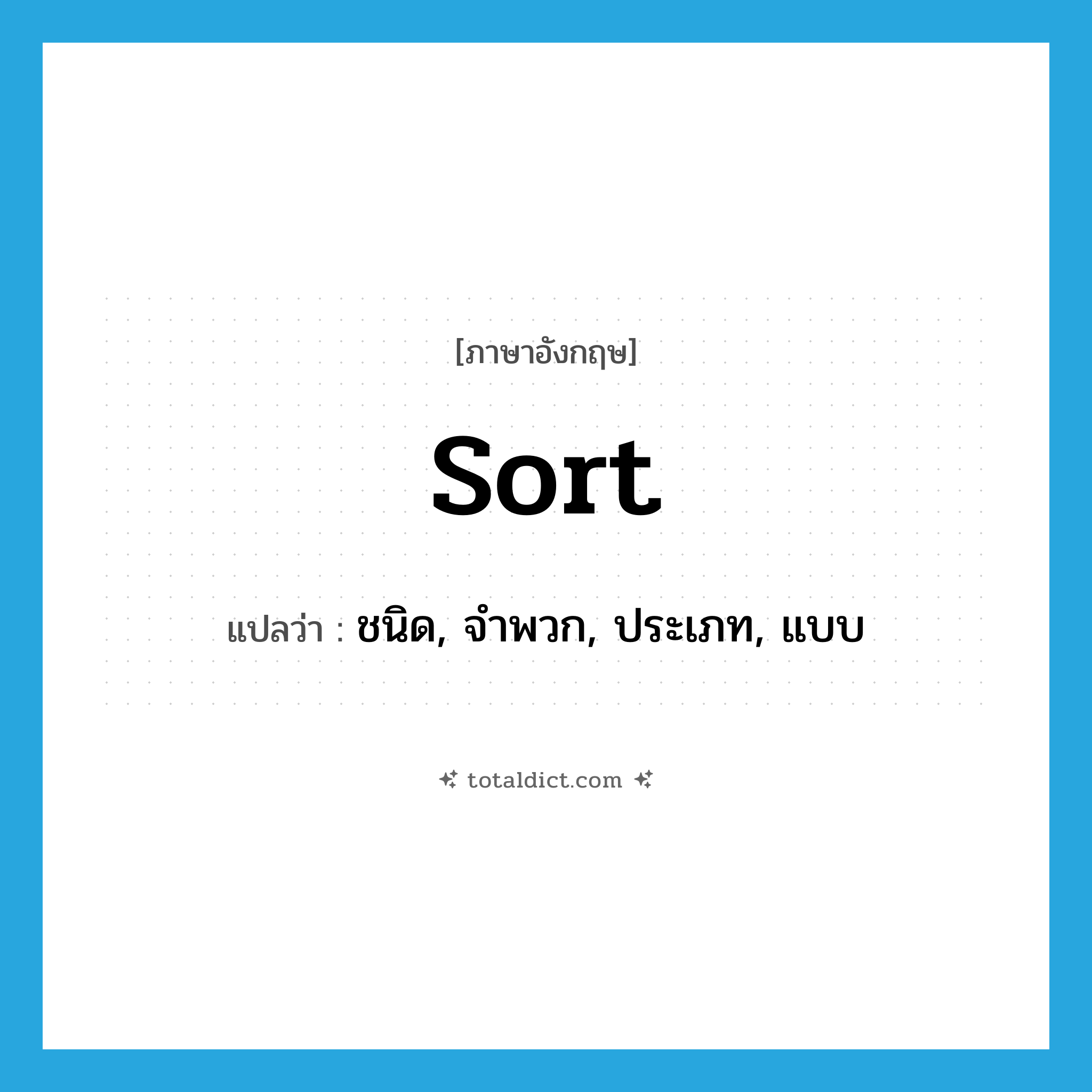 sort แปลว่า?, คำศัพท์ภาษาอังกฤษ sort แปลว่า ชนิด, จำพวก, ประเภท, แบบ ประเภท N หมวด N