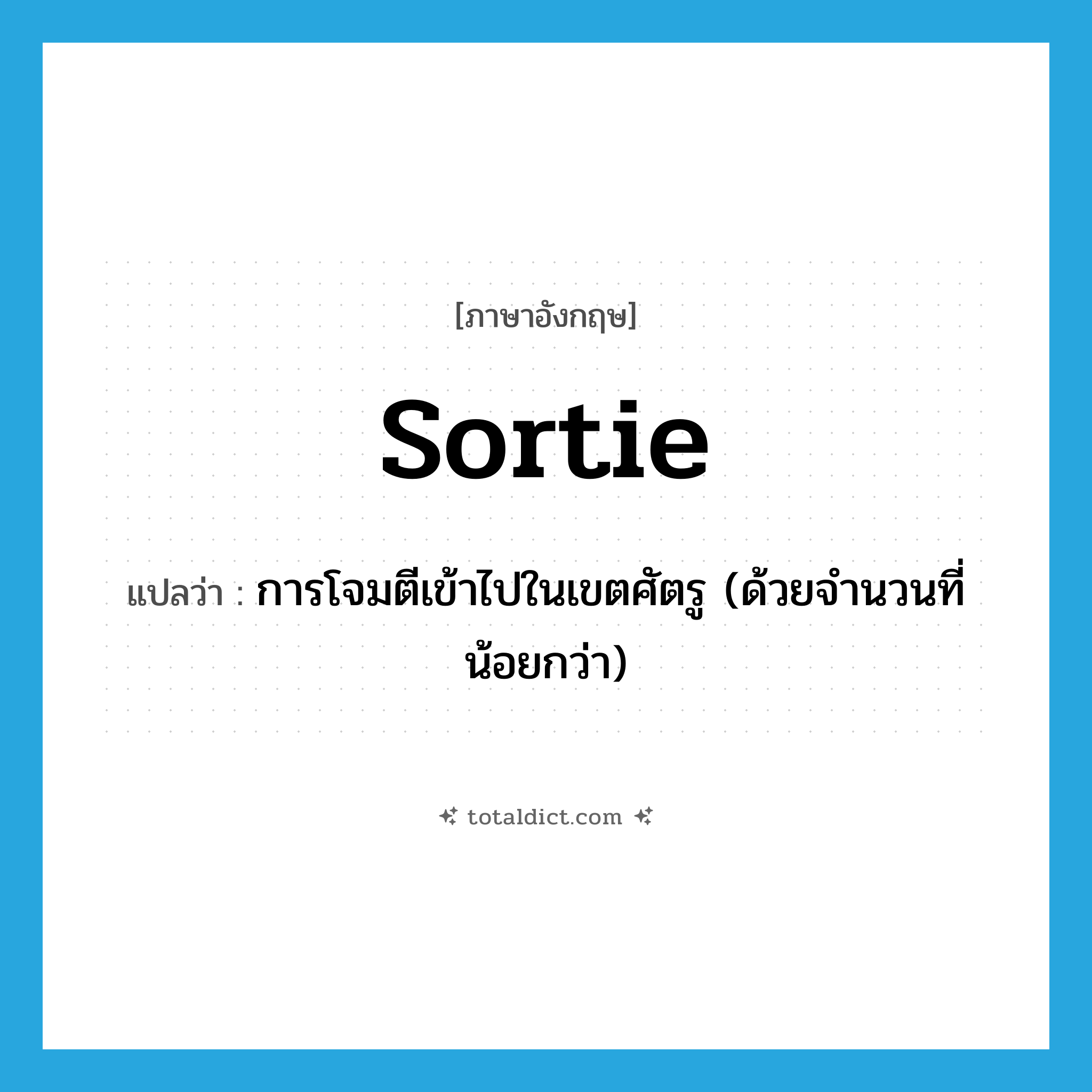 sortie แปลว่า?, คำศัพท์ภาษาอังกฤษ sortie แปลว่า การโจมตีเข้าไปในเขตศัตรู (ด้วยจำนวนที่น้อยกว่า) ประเภท N หมวด N