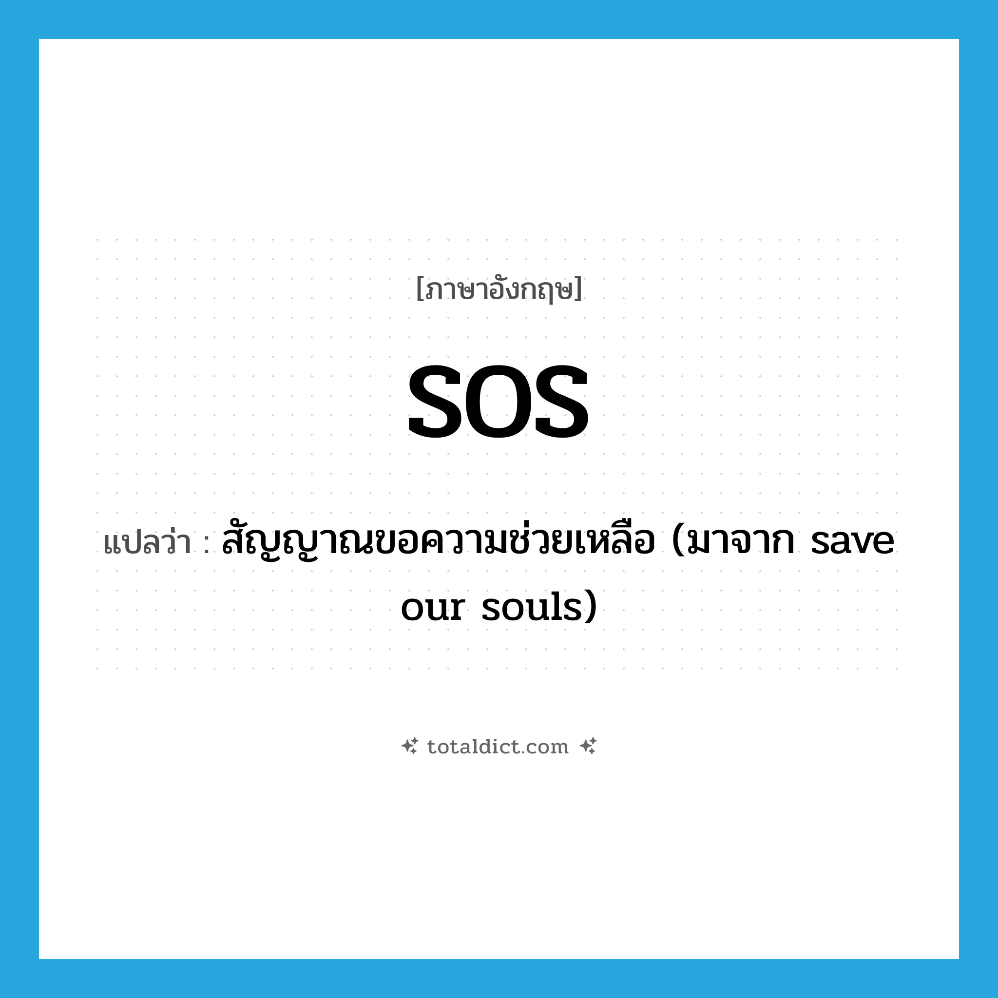 SOS แปลว่า?, คำศัพท์ภาษาอังกฤษ SOS แปลว่า สัญญาณขอความช่วยเหลือ (มาจาก save our souls) ประเภท N หมวด N