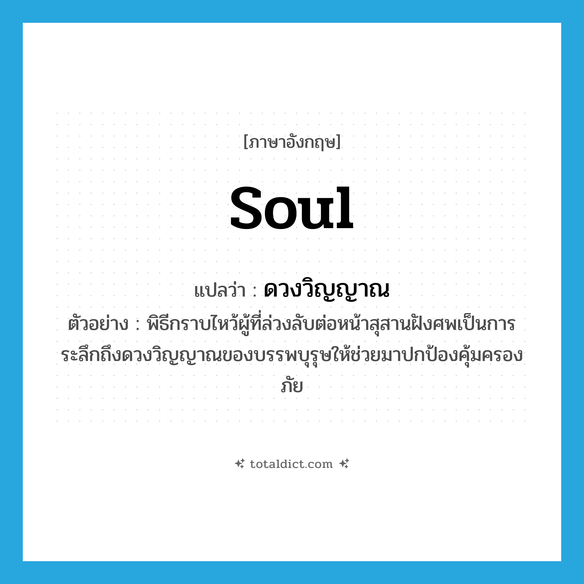 soul แปลว่า?, คำศัพท์ภาษาอังกฤษ soul แปลว่า ดวงวิญญาณ ประเภท N ตัวอย่าง พิธีกราบไหว้ผู้ที่ล่วงลับต่อหน้าสุสานฝังศพเป็นการระลึกถึงดวงวิญญาณของบรรพบุรุษให้ช่วยมาปกป้องคุ้มครองภัย หมวด N