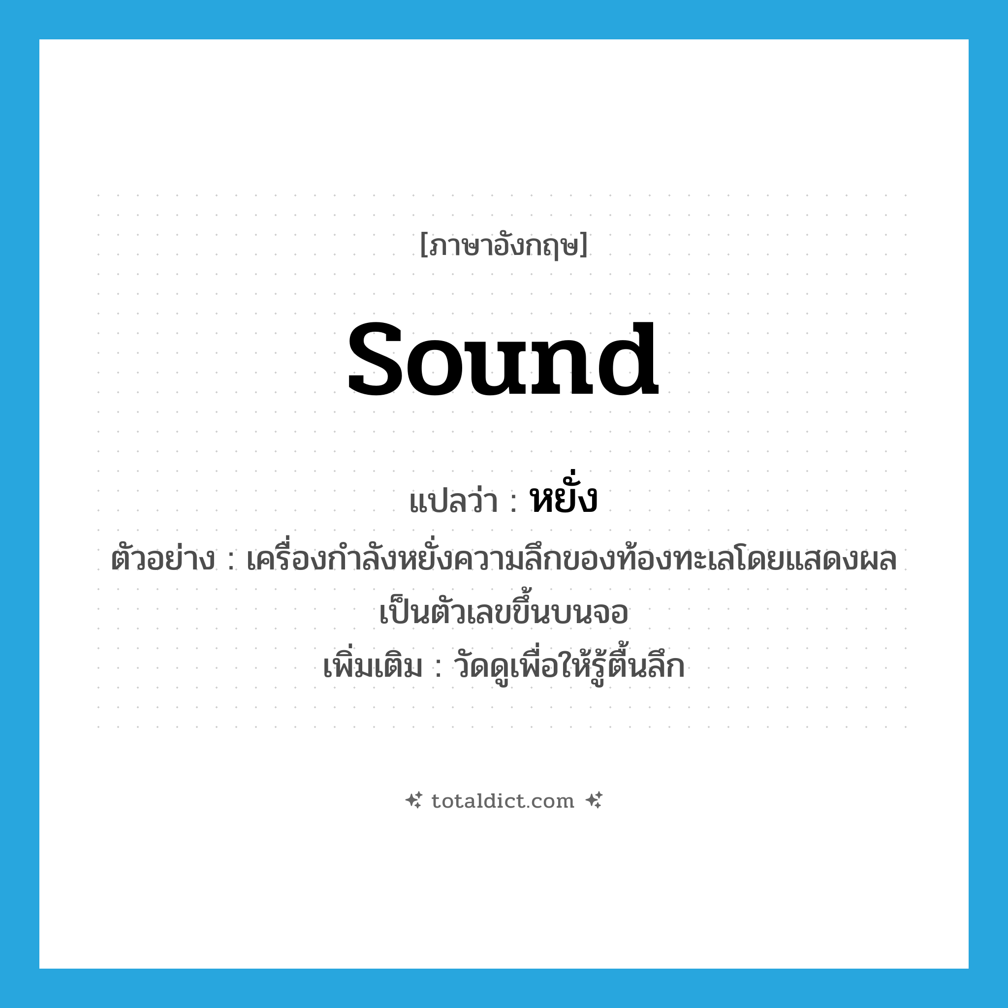 sound แปลว่า?, คำศัพท์ภาษาอังกฤษ sound แปลว่า หยั่ง ประเภท V ตัวอย่าง เครื่องกำลังหยั่งความลึกของท้องทะเลโดยแสดงผลเป็นตัวเลขขึ้นบนจอ เพิ่มเติม วัดดูเพื่อให้รู้ตื้นลึก หมวด V