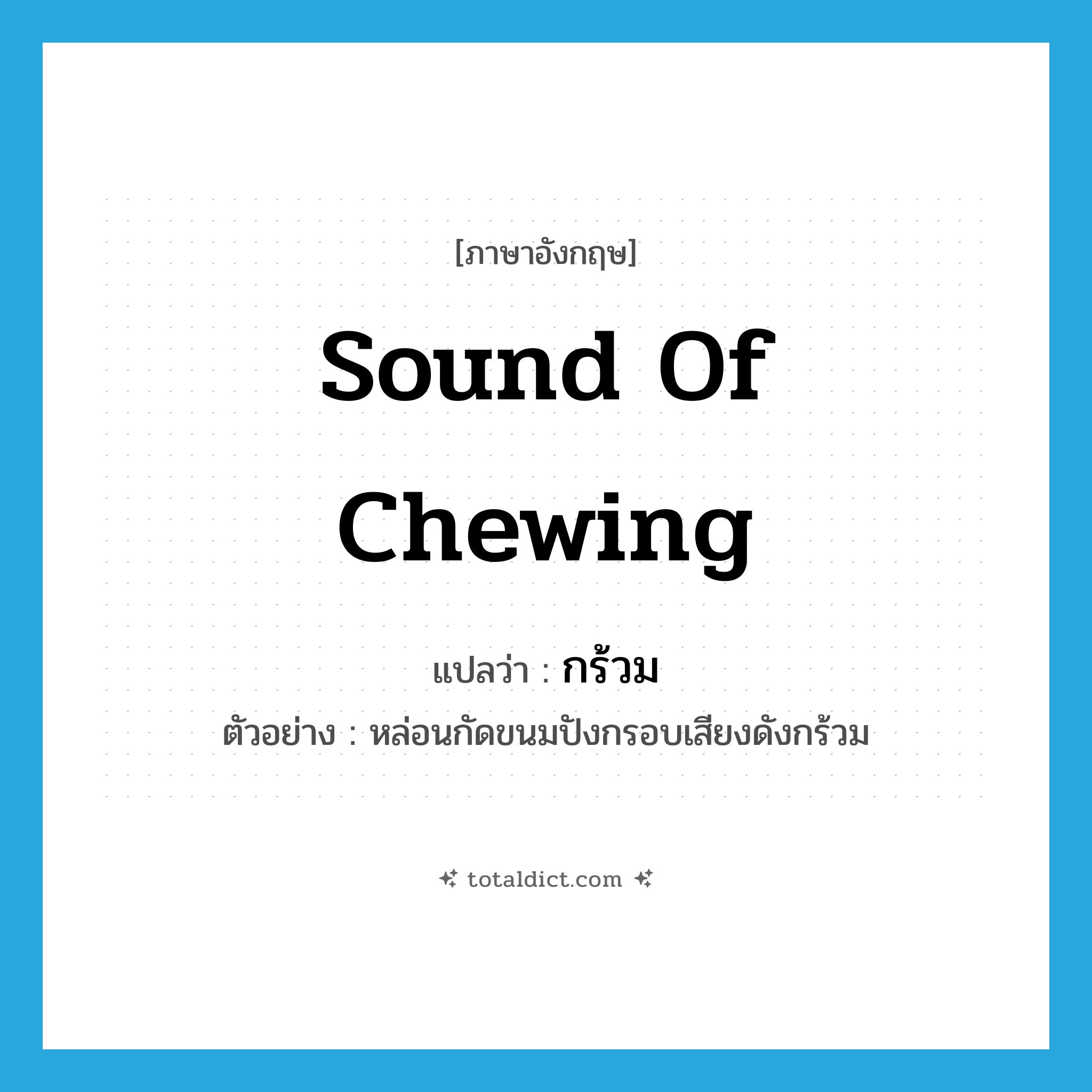 sound of chewing แปลว่า?, คำศัพท์ภาษาอังกฤษ sound of chewing แปลว่า กร้วม ประเภท ADV ตัวอย่าง หล่อนกัดขนมปังกรอบเสียงดังกร้วม หมวด ADV