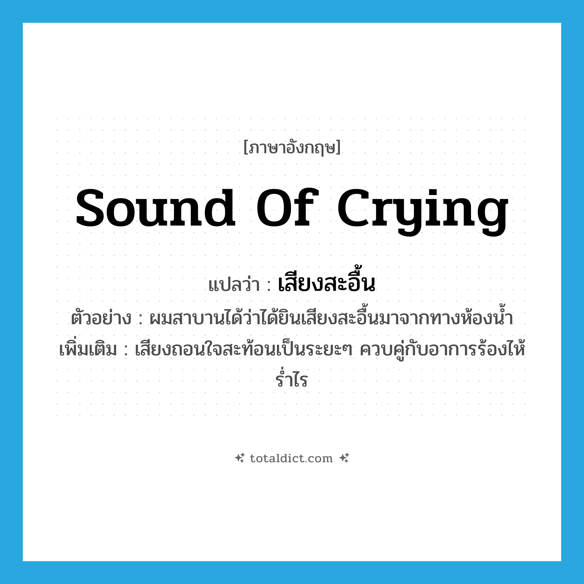 sound of crying แปลว่า?, คำศัพท์ภาษาอังกฤษ sound of crying แปลว่า เสียงสะอื้น ประเภท N ตัวอย่าง ผมสาบานได้ว่าได้ยินเสียงสะอื้นมาจากทางห้องน้ำ เพิ่มเติม เสียงถอนใจสะท้อนเป็นระยะๆ ควบคู่กับอาการร้องไห้ร่ำไร หมวด N