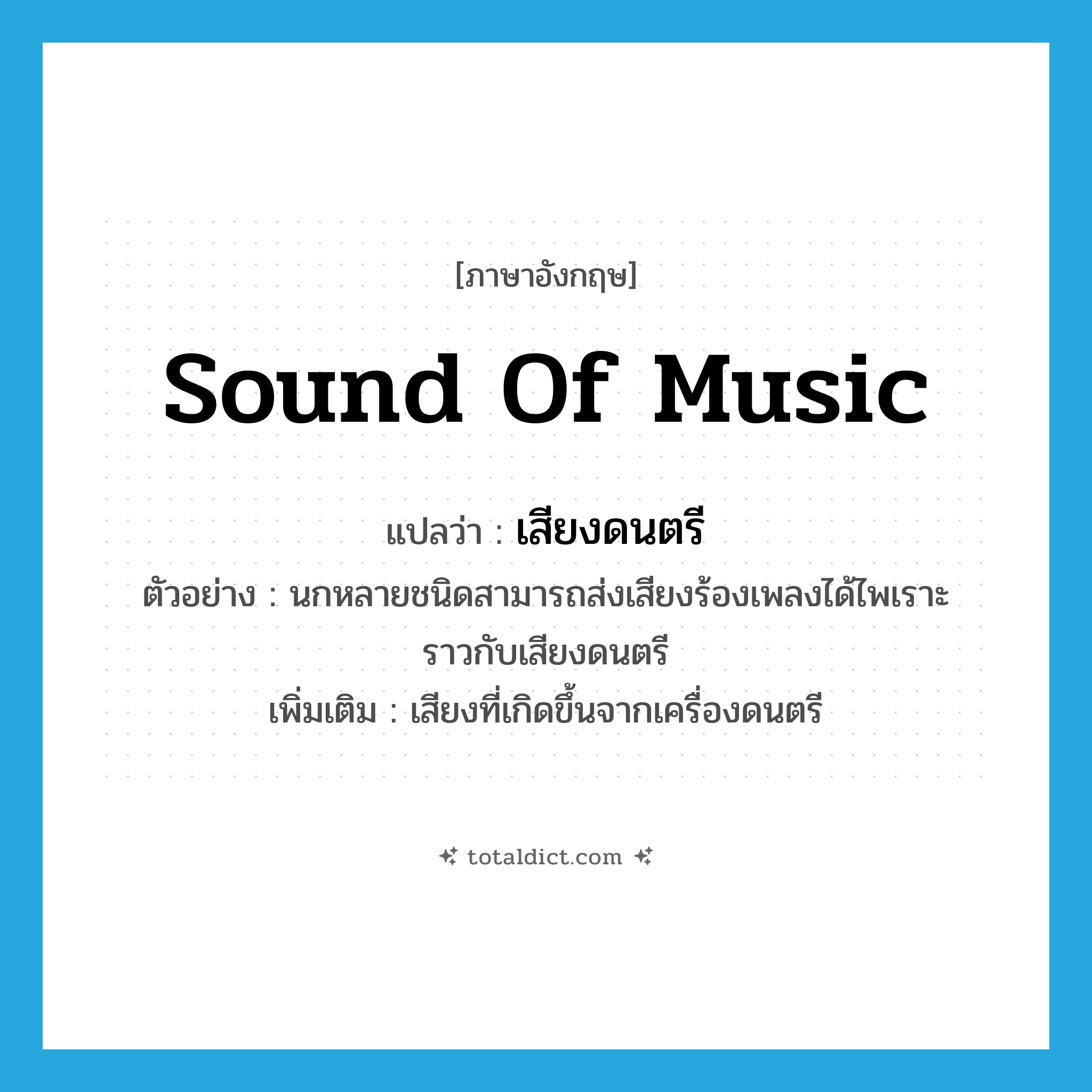 sound of music แปลว่า?, คำศัพท์ภาษาอังกฤษ sound of music แปลว่า เสียงดนตรี ประเภท N ตัวอย่าง นกหลายชนิดสามารถส่งเสียงร้องเพลงได้ไพเราะราวกับเสียงดนตรี เพิ่มเติม เสียงที่เกิดขึ้นจากเครื่องดนตรี หมวด N