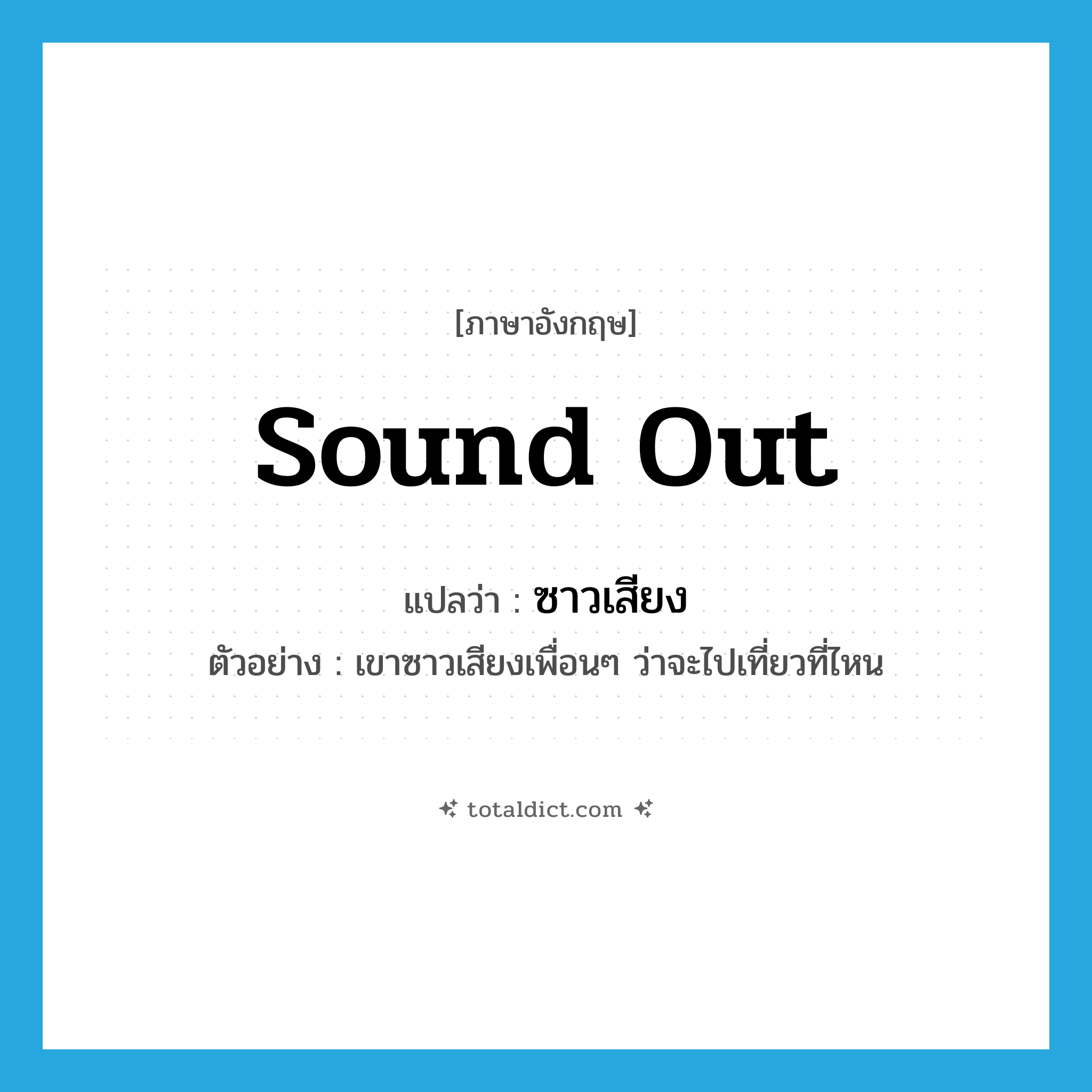 sound out แปลว่า?, คำศัพท์ภาษาอังกฤษ sound out แปลว่า ซาวเสียง ประเภท V ตัวอย่าง เขาซาวเสียงเพื่อนๆ ว่าจะไปเที่ยวที่ไหน หมวด V