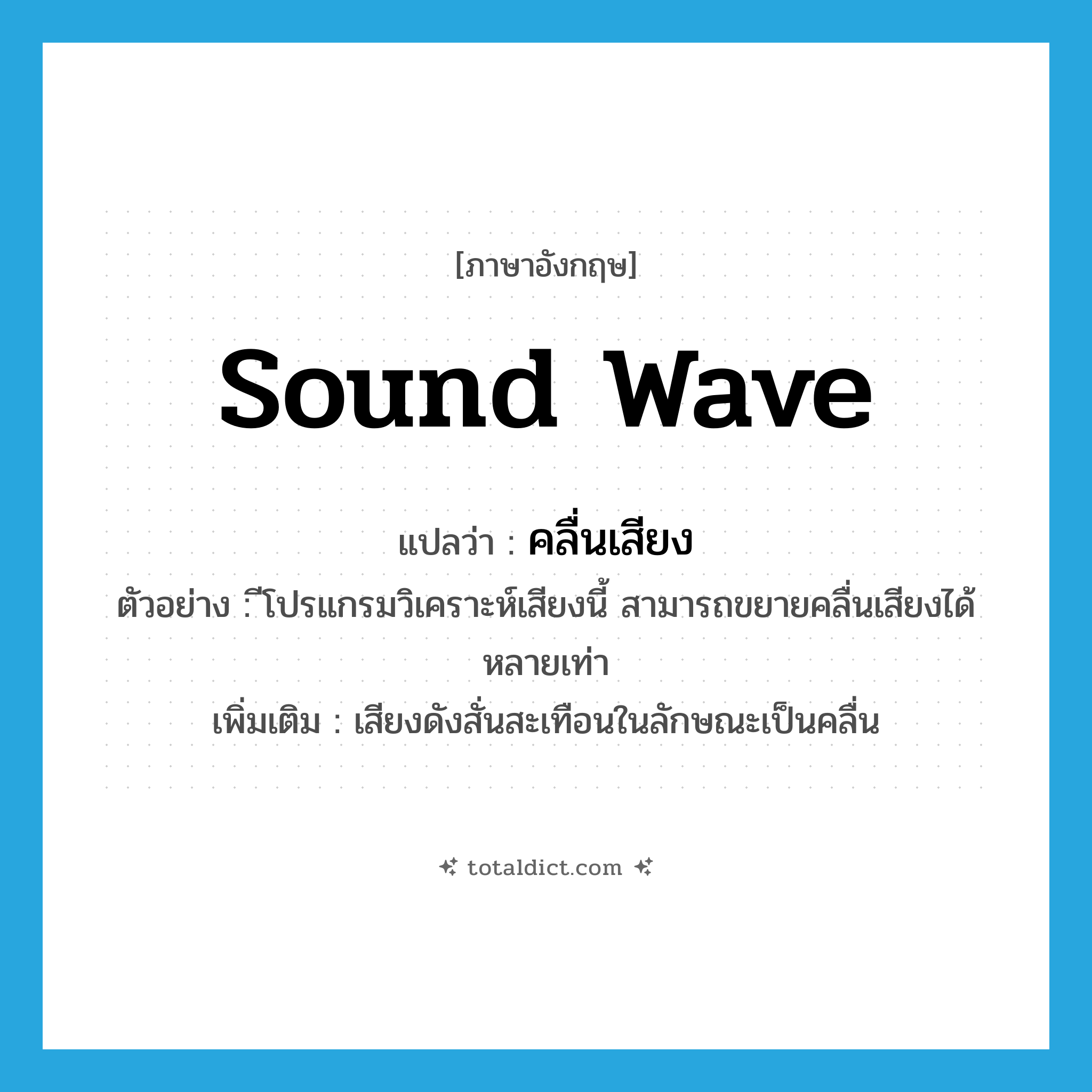 sound wave แปลว่า?, คำศัพท์ภาษาอังกฤษ sound wave แปลว่า คลื่นเสียง ประเภท N ตัวอย่าง ีโปรแกรมวิเคราะห์เสียงนี้ สามารถขยายคลื่นเสียงได้หลายเท่า เพิ่มเติม เสียงดังสั่นสะเทือนในลักษณะเป็นคลื่น หมวด N