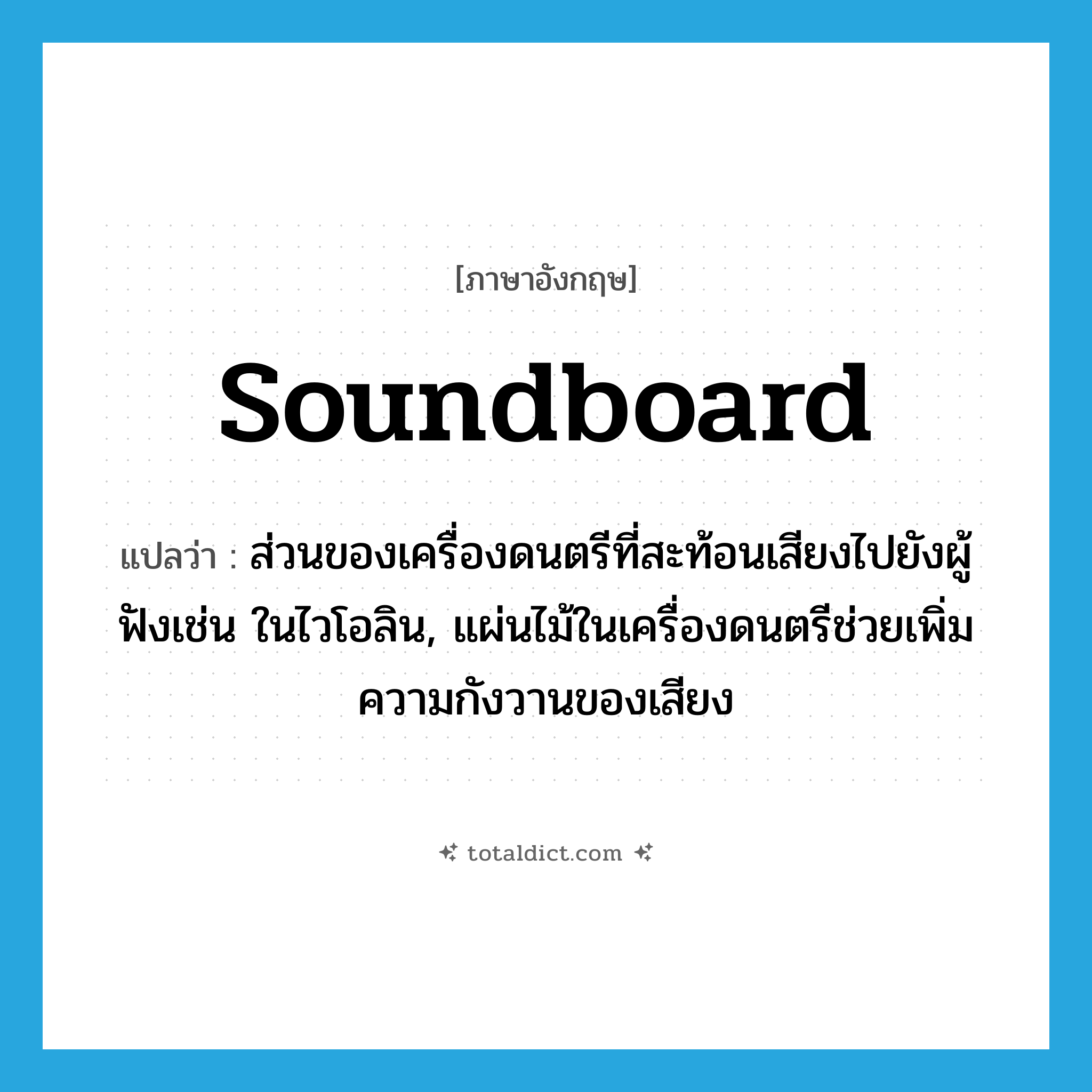 soundboard แปลว่า?, คำศัพท์ภาษาอังกฤษ soundboard แปลว่า ส่วนของเครื่องดนตรีที่สะท้อนเสียงไปยังผู้ฟังเช่น ในไวโอลิน, แผ่นไม้ในเครื่องดนตรีช่วยเพิ่มความกังวานของเสียง ประเภท N หมวด N