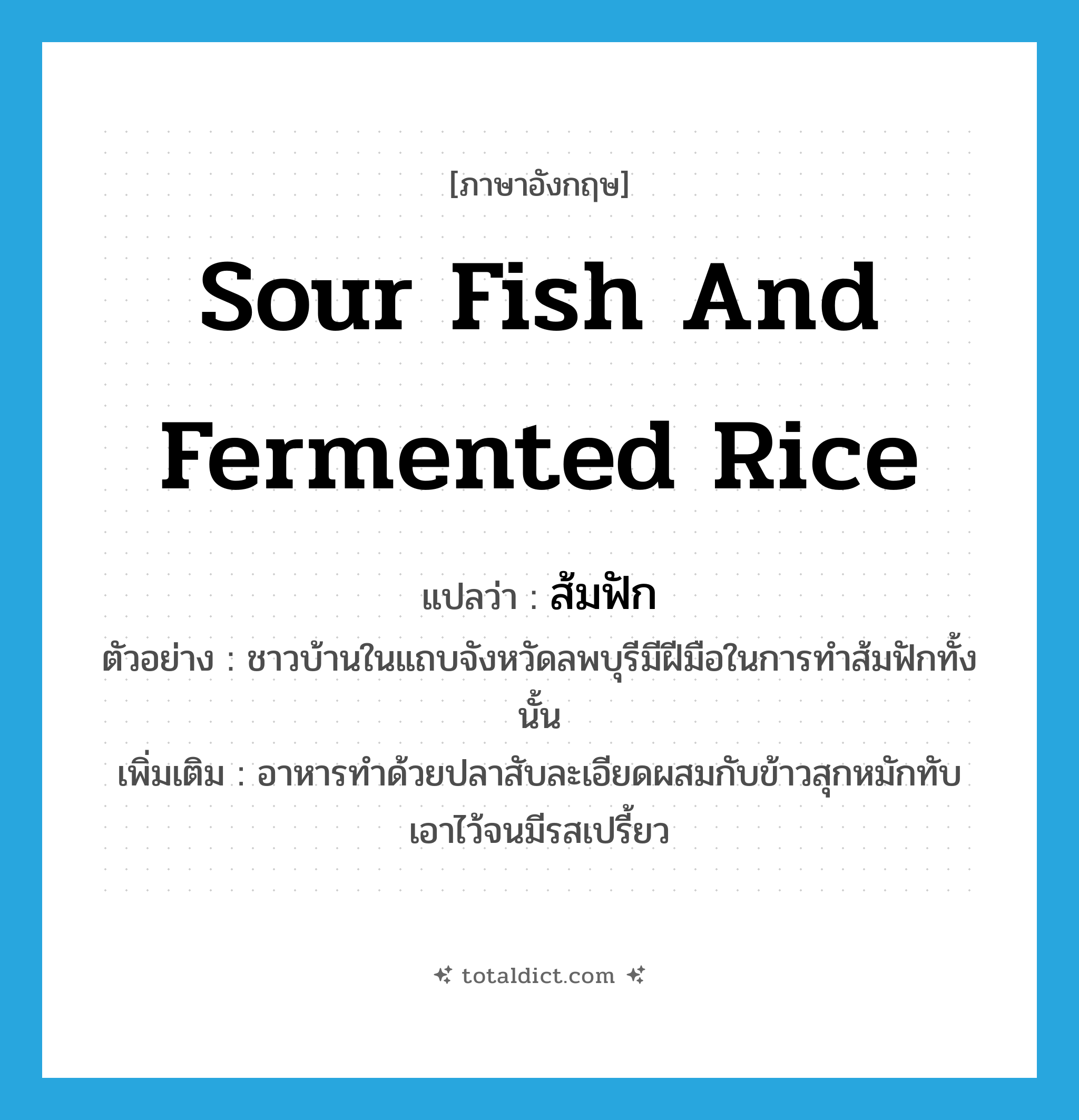 sour fish and fermented rice แปลว่า?, คำศัพท์ภาษาอังกฤษ sour fish and fermented rice แปลว่า ส้มฟัก ประเภท N ตัวอย่าง ชาวบ้านในแถบจังหวัดลพบุรีมีฝีมือในการทำส้มฟักทั้งนั้น เพิ่มเติม อาหารทำด้วยปลาสับละเอียดผสมกับข้าวสุกหมักทับเอาไว้จนมีรสเปรี้ยว หมวด N