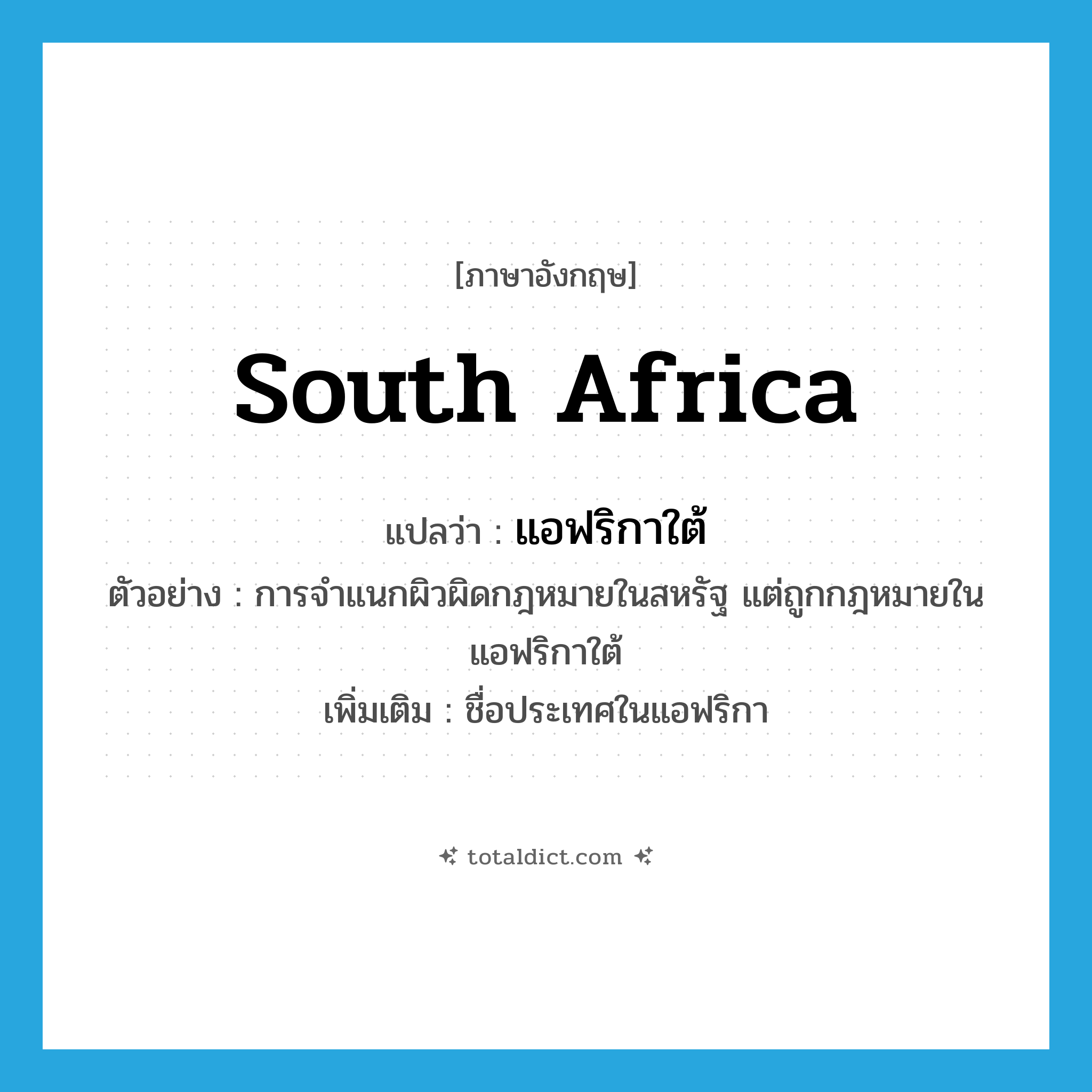 South Africa แปลว่า?, คำศัพท์ภาษาอังกฤษ South Africa แปลว่า แอฟริกาใต้ ประเภท N ตัวอย่าง การจำแนกผิวผิดกฎหมายในสหรัฐ แต่ถูกกฎหมายในแอฟริกาใต้ เพิ่มเติม ชื่อประเทศในแอฟริกา หมวด N