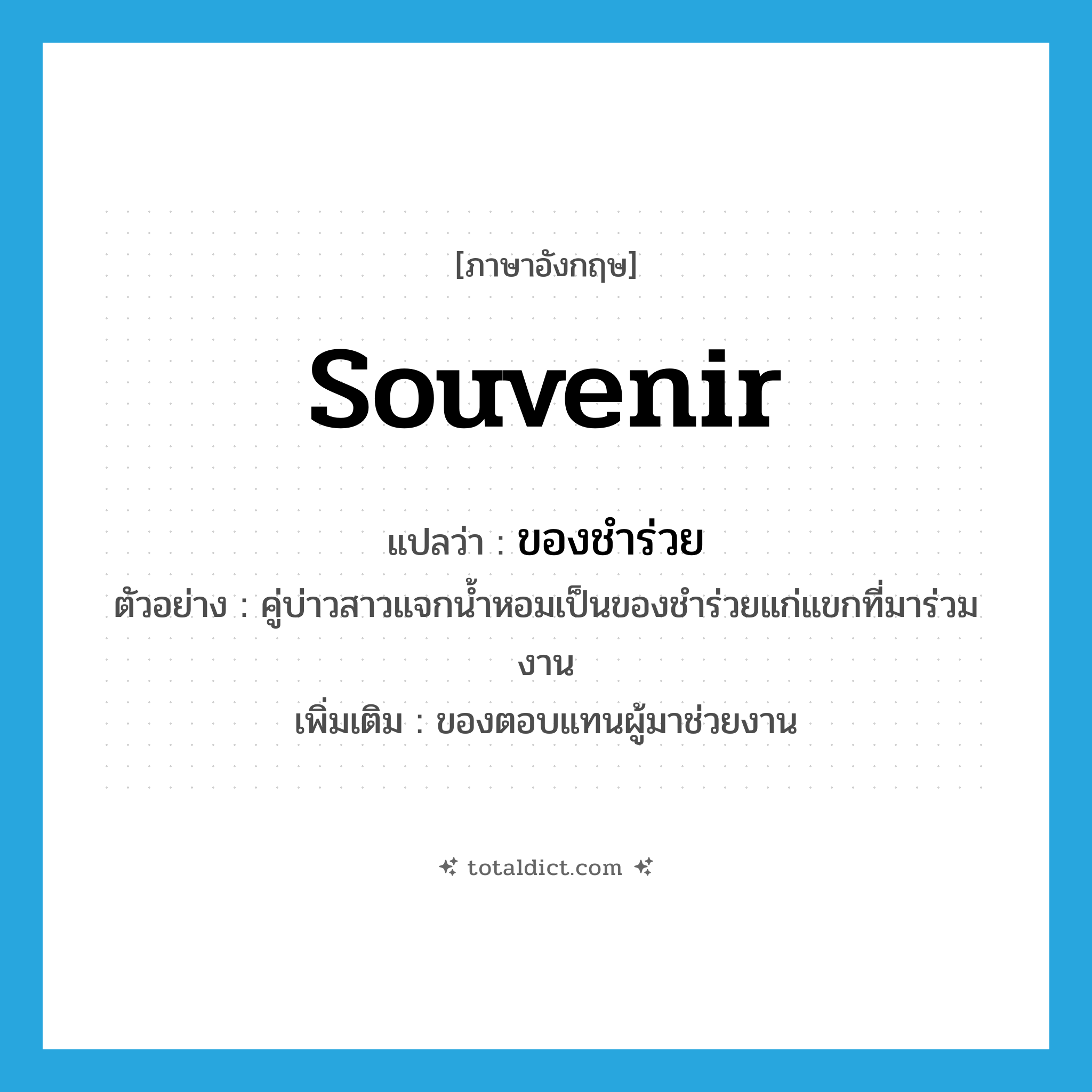 souvenir แปลว่า?, คำศัพท์ภาษาอังกฤษ souvenir แปลว่า ของชำร่วย ประเภท N ตัวอย่าง คู่บ่าวสาวแจกน้ำหอมเป็นของชำร่วยแก่แขกที่มาร่วมงาน เพิ่มเติม ของตอบแทนผู้มาช่วยงาน หมวด N