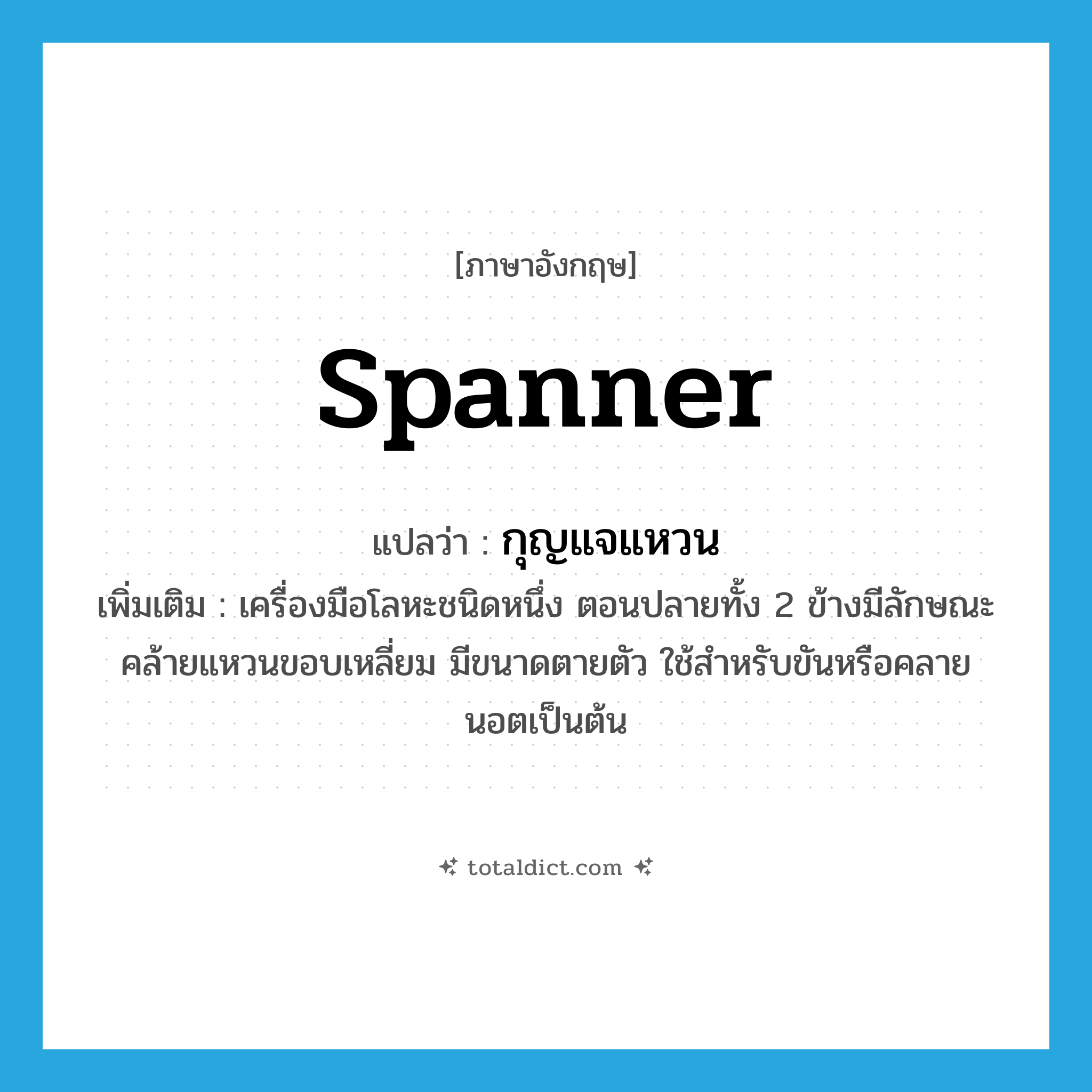 spanner แปลว่า?, คำศัพท์ภาษาอังกฤษ spanner แปลว่า กุญแจแหวน ประเภท N เพิ่มเติม เครื่องมือโลหะชนิดหนึ่ง ตอนปลายทั้ง 2 ข้างมีลักษณะคล้ายแหวนขอบเหลี่ยม มีขนาดตายตัว ใช้สำหรับขันหรือคลายนอตเป็นต้น หมวด N