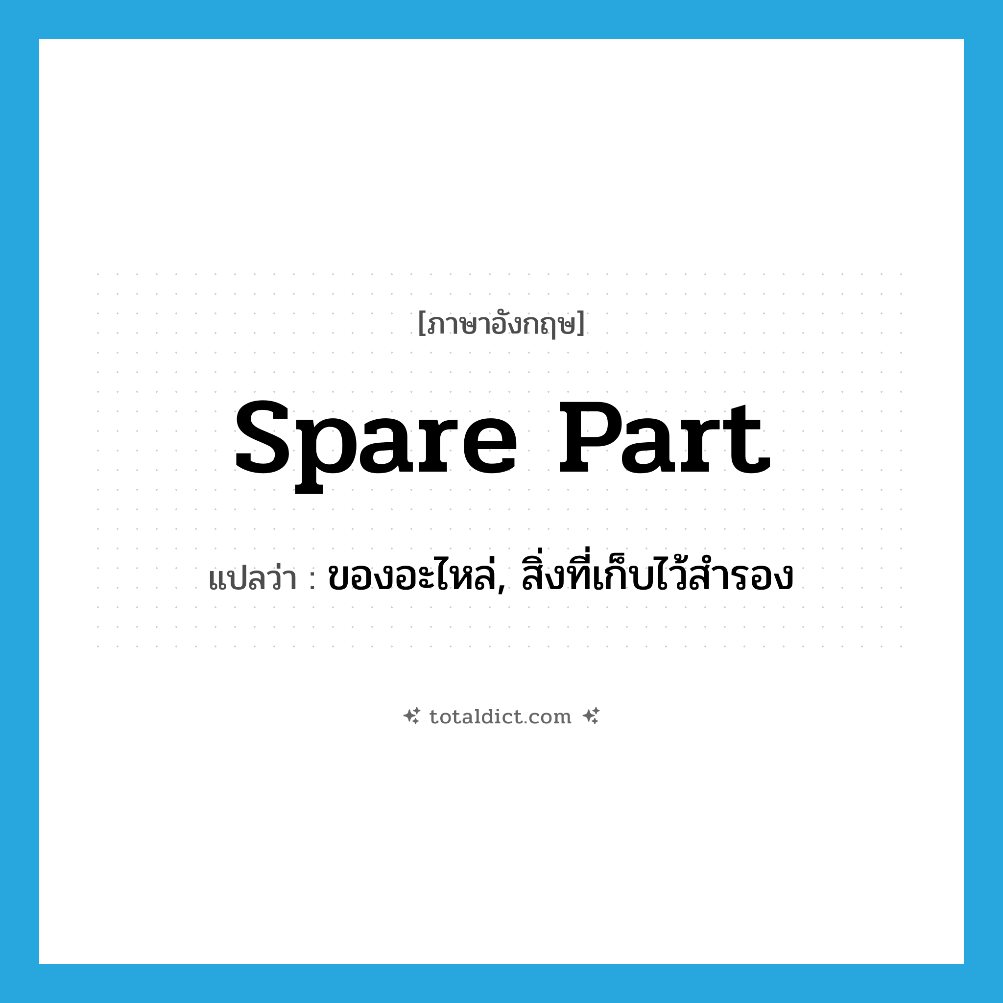 spare part แปลว่า?, คำศัพท์ภาษาอังกฤษ spare part แปลว่า ของอะไหล่, สิ่งที่เก็บไว้สำรอง ประเภท N หมวด N