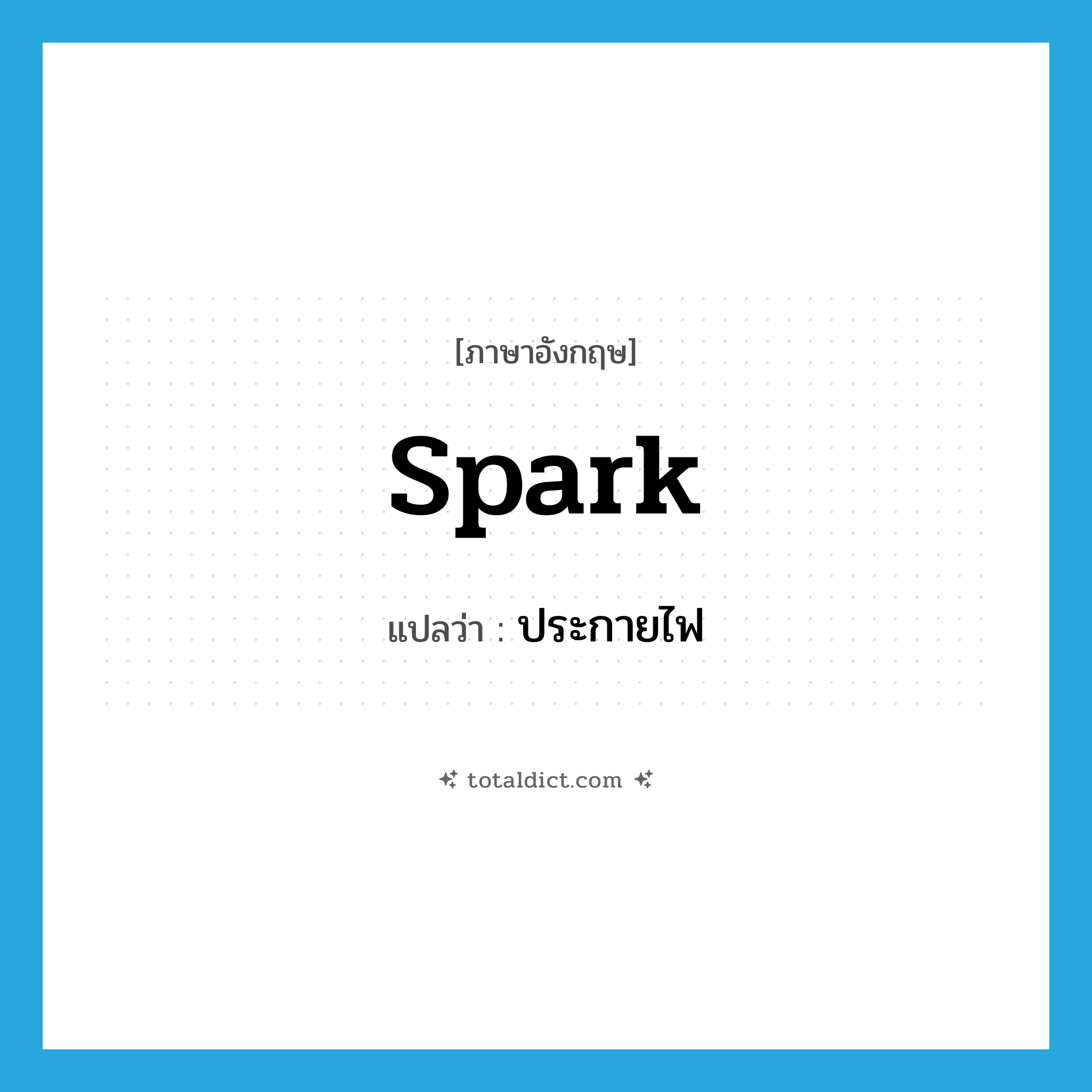 spark แปลว่า?, คำศัพท์ภาษาอังกฤษ spark แปลว่า ประกายไฟ ประเภท N หมวด N