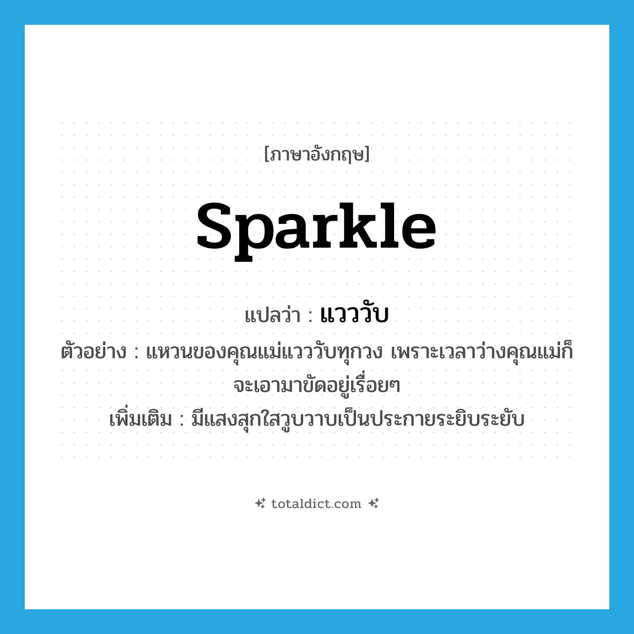 sparkle แปลว่า?, คำศัพท์ภาษาอังกฤษ sparkle แปลว่า แวววับ ประเภท V ตัวอย่าง แหวนของคุณแม่แวววับทุกวง เพราะเวลาว่างคุณแม่ก็จะเอามาขัดอยู่เรื่อยๆ เพิ่มเติม มีแสงสุกใสวูบวาบเป็นประกายระยิบระยับ หมวด V