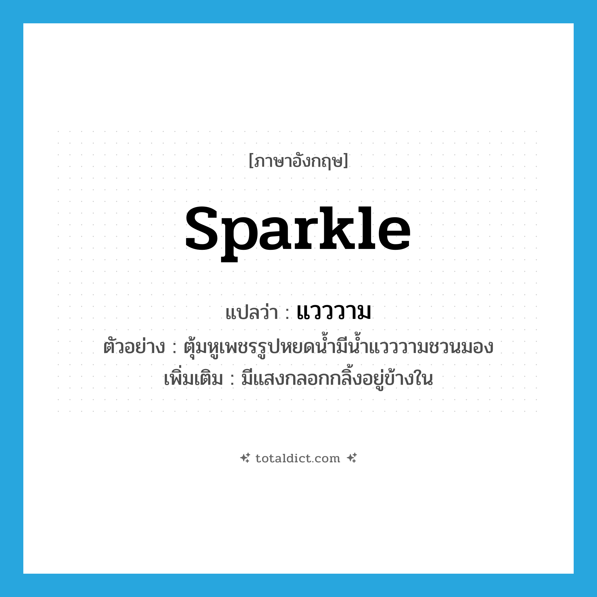 sparkle แปลว่า?, คำศัพท์ภาษาอังกฤษ sparkle แปลว่า แวววาม ประเภท V ตัวอย่าง ตุ้มหูเพชรรูปหยดน้ำมีน้ำแวววามชวนมอง เพิ่มเติม มีแสงกลอกกลิ้งอยู่ข้างใน หมวด V