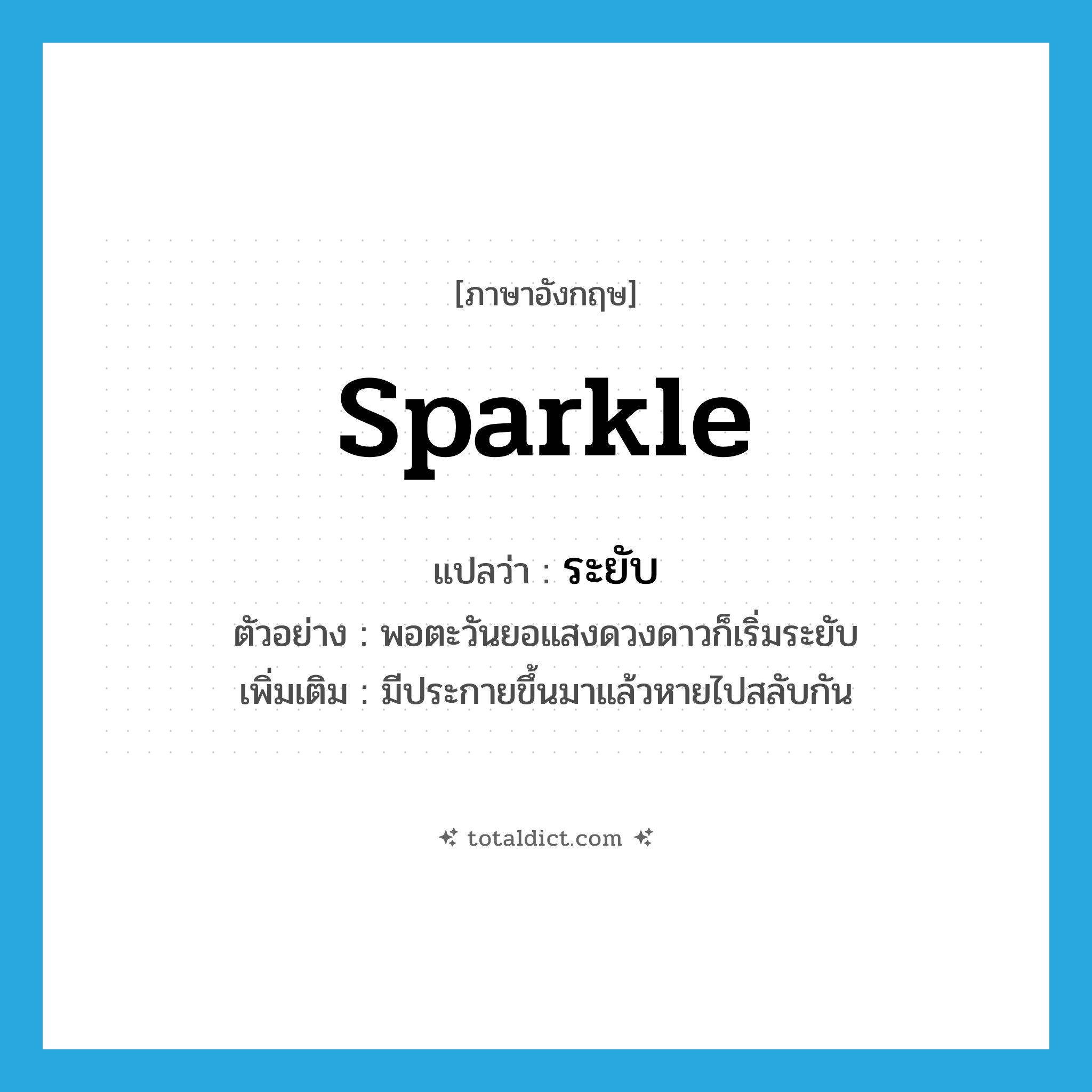 sparkle แปลว่า?, คำศัพท์ภาษาอังกฤษ sparkle แปลว่า ระยับ ประเภท V ตัวอย่าง พอตะวันยอแสงดวงดาวก็เริ่มระยับ เพิ่มเติม มีประกายขึ้นมาแล้วหายไปสลับกัน หมวด V