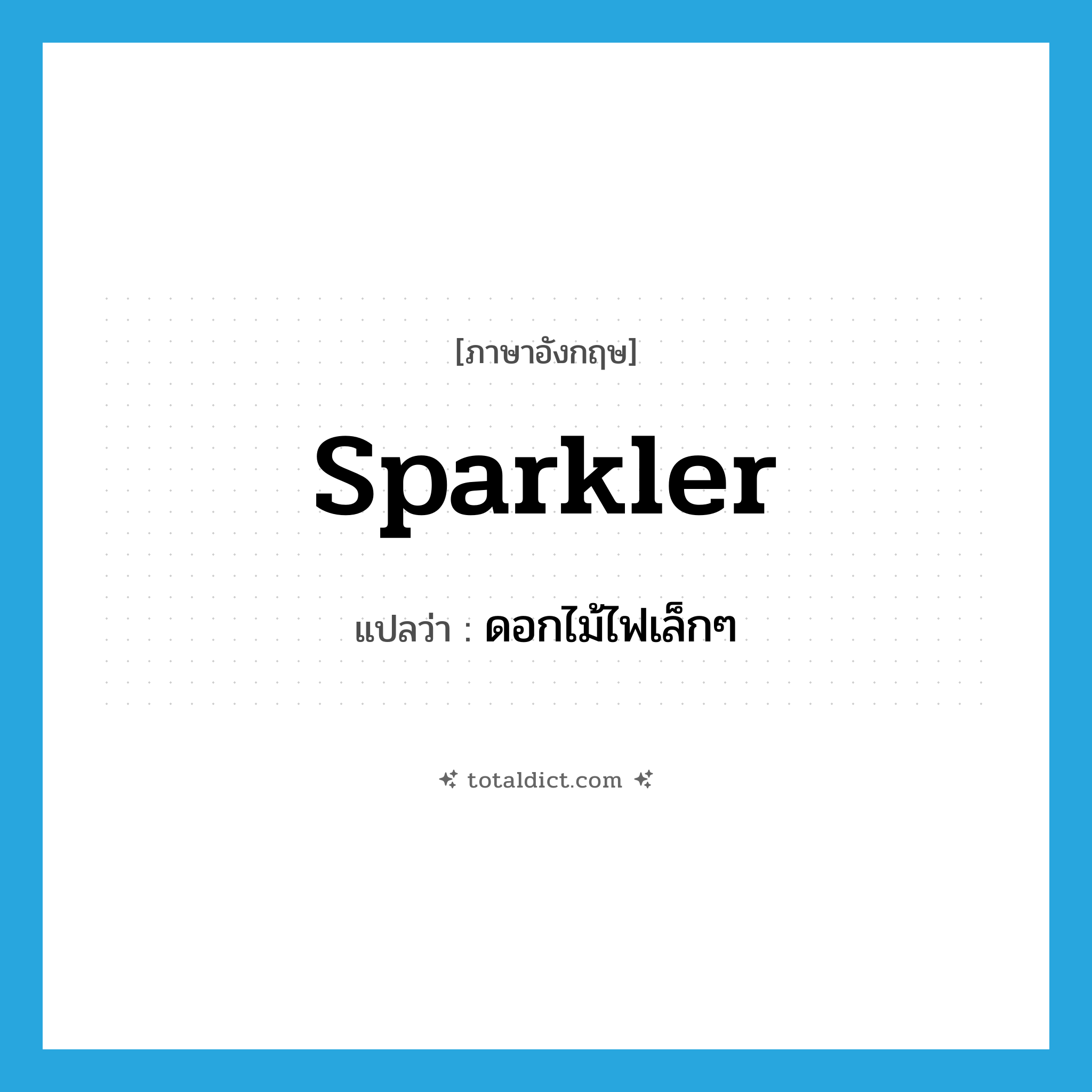 sparkler แปลว่า?, คำศัพท์ภาษาอังกฤษ sparkler แปลว่า ดอกไม้ไฟเล็กๆ ประเภท N หมวด N