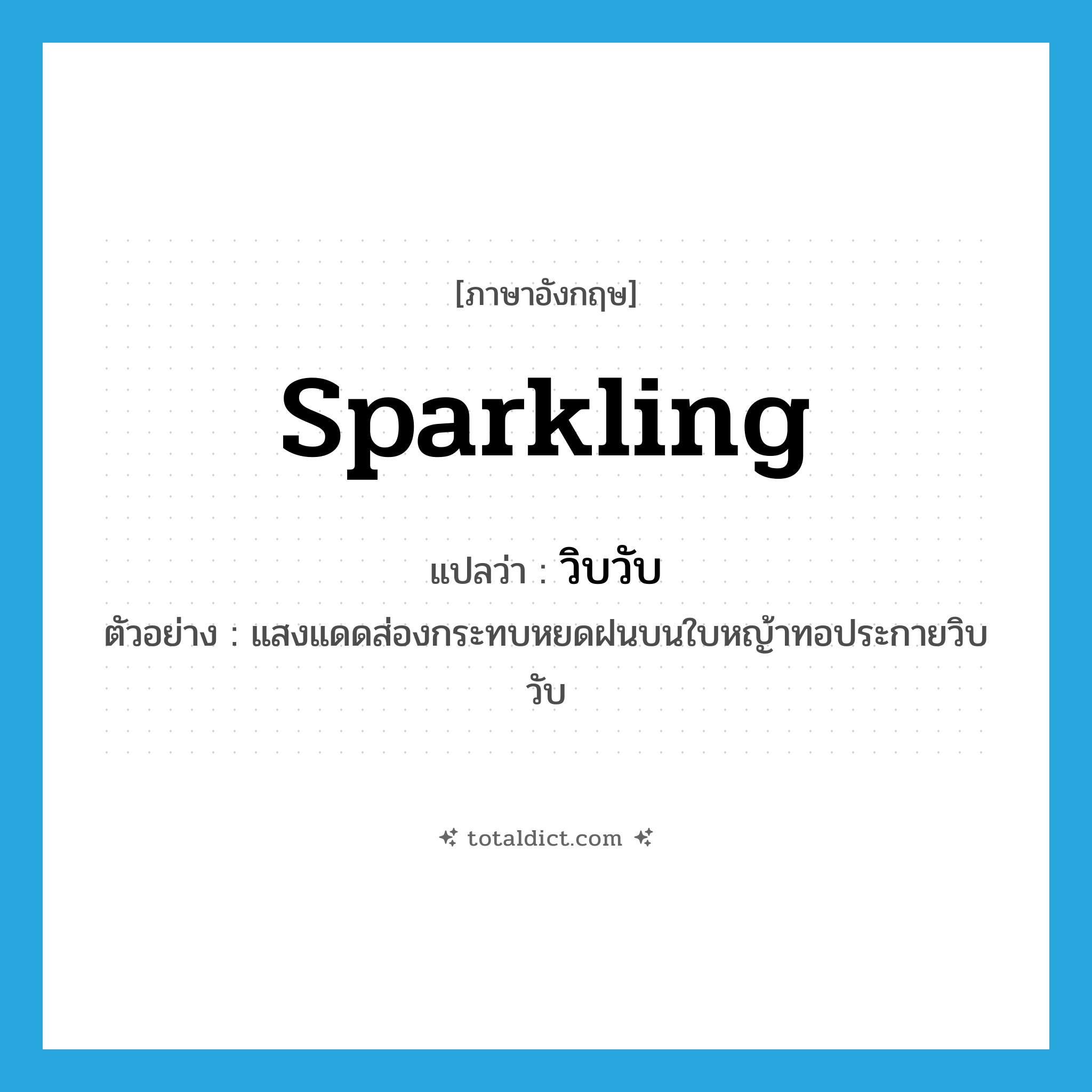 sparkling แปลว่า?, คำศัพท์ภาษาอังกฤษ sparkling แปลว่า วิบวับ ประเภท ADJ ตัวอย่าง แสงแดดส่องกระทบหยดฝนบนใบหญ้าทอประกายวิบวับ หมวด ADJ