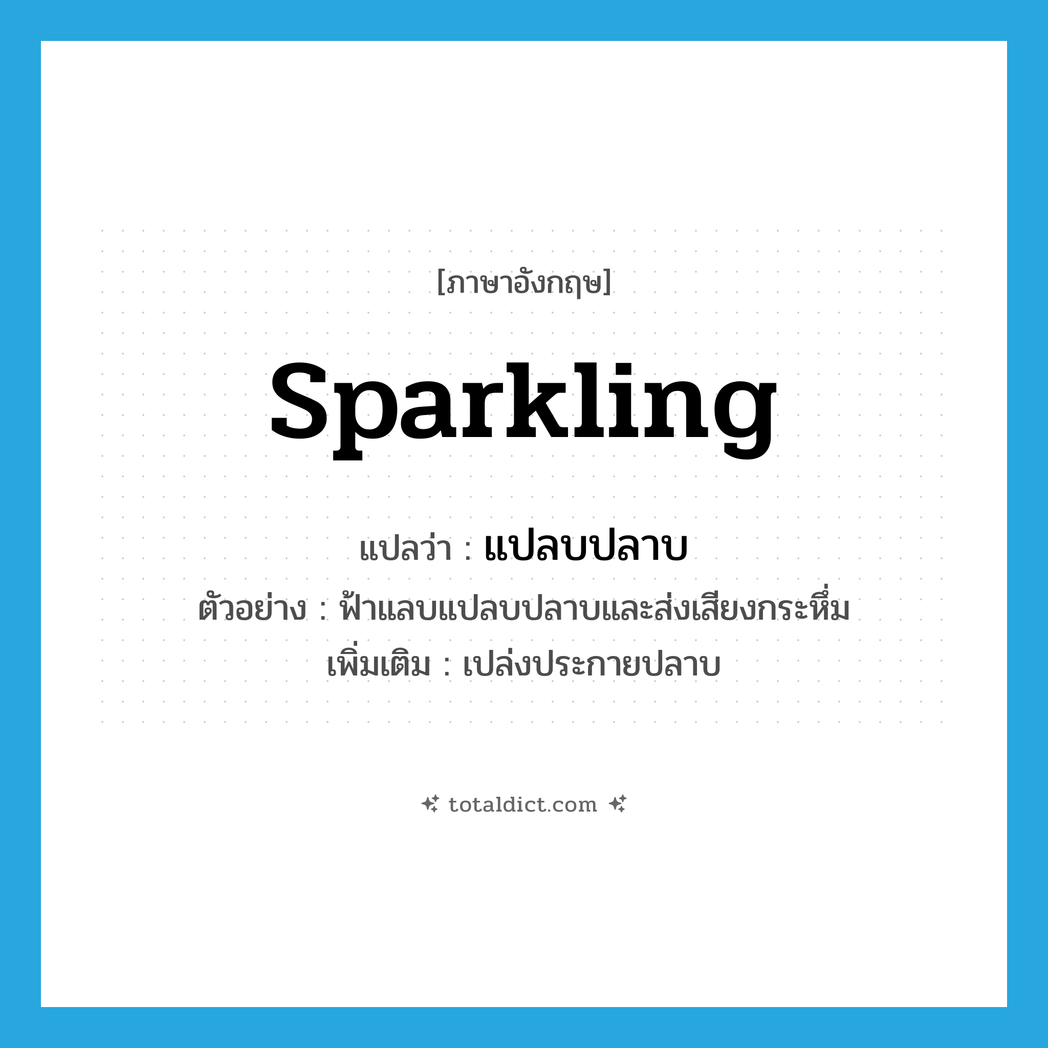 sparkling แปลว่า?, คำศัพท์ภาษาอังกฤษ sparkling แปลว่า แปลบปลาบ ประเภท ADV ตัวอย่าง ฟ้าแลบแปลบปลาบและส่งเสียงกระหึ่ม เพิ่มเติม เปล่งประกายปลาบ หมวด ADV