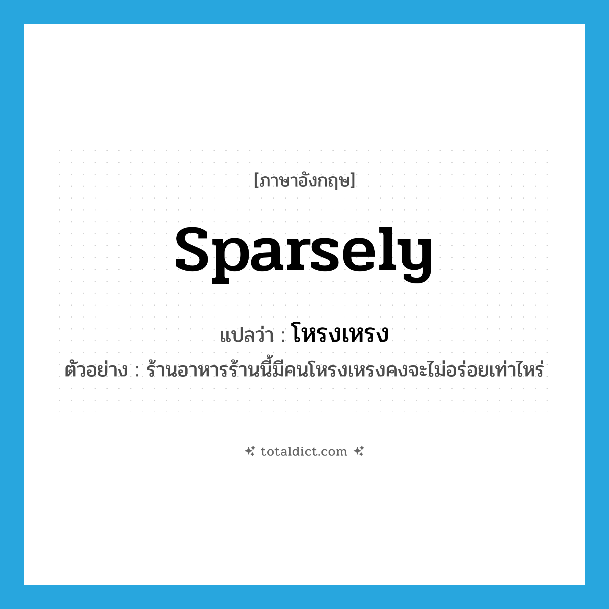 sparsely แปลว่า?, คำศัพท์ภาษาอังกฤษ sparsely แปลว่า โหรงเหรง ประเภท ADV ตัวอย่าง ร้านอาหารร้านนี้มีคนโหรงเหรงคงจะไม่อร่อยเท่าไหร่ หมวด ADV