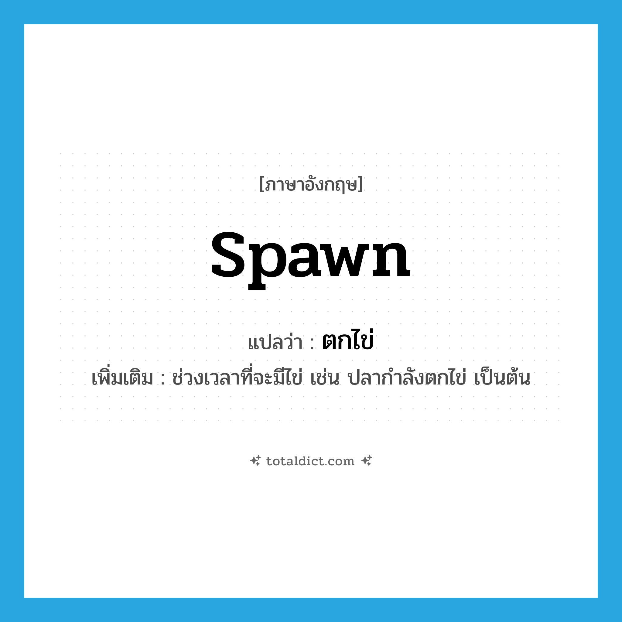 spawn แปลว่า?, คำศัพท์ภาษาอังกฤษ spawn แปลว่า ตกไข่ ประเภท V เพิ่มเติม ช่วงเวลาที่จะมีไข่ เช่น ปลากำลังตกไข่ เป็นต้น หมวด V