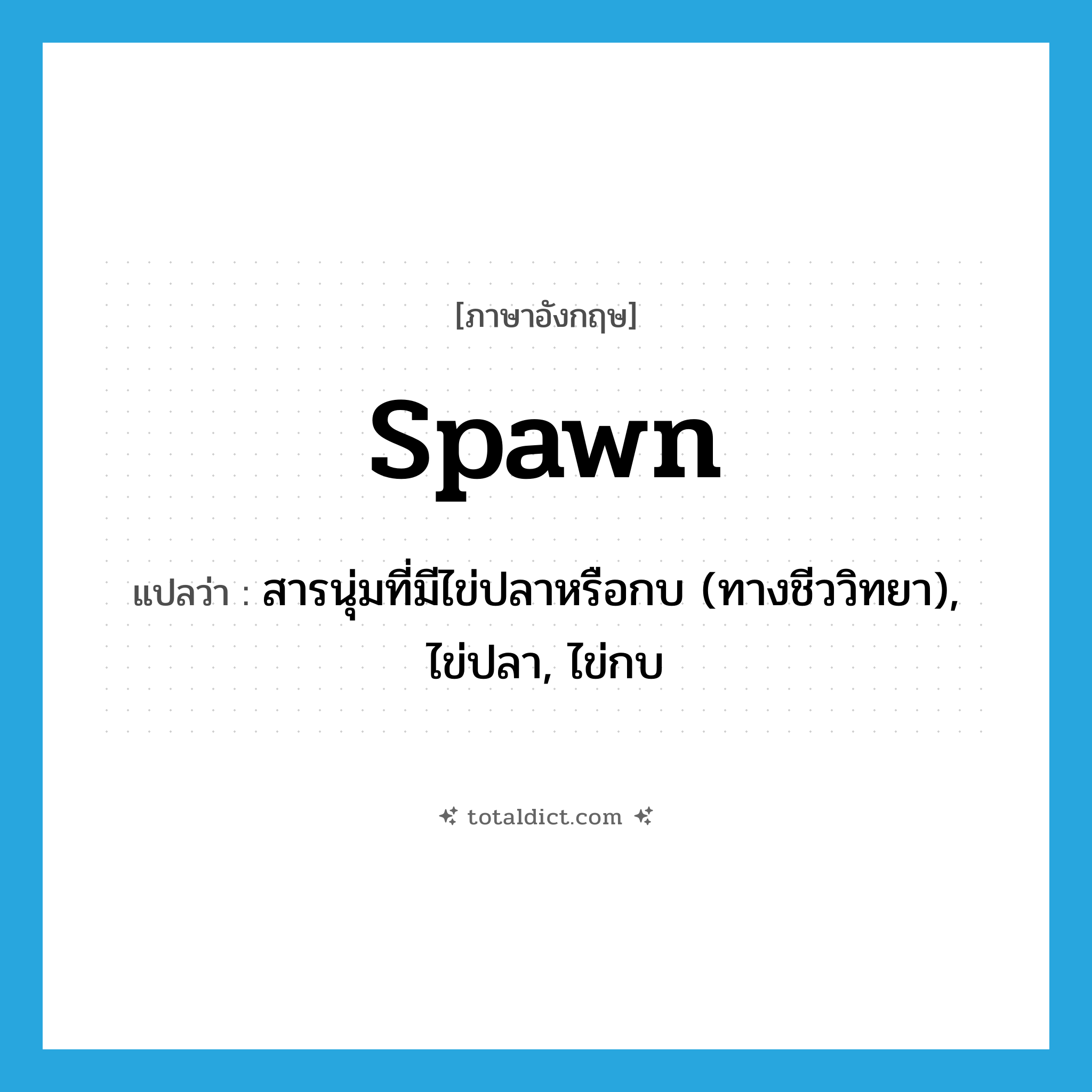 spawn แปลว่า?, คำศัพท์ภาษาอังกฤษ spawn แปลว่า สารนุ่มที่มีไข่ปลาหรือกบ (ทางชีววิทยา), ไข่ปลา, ไข่กบ ประเภท N หมวด N