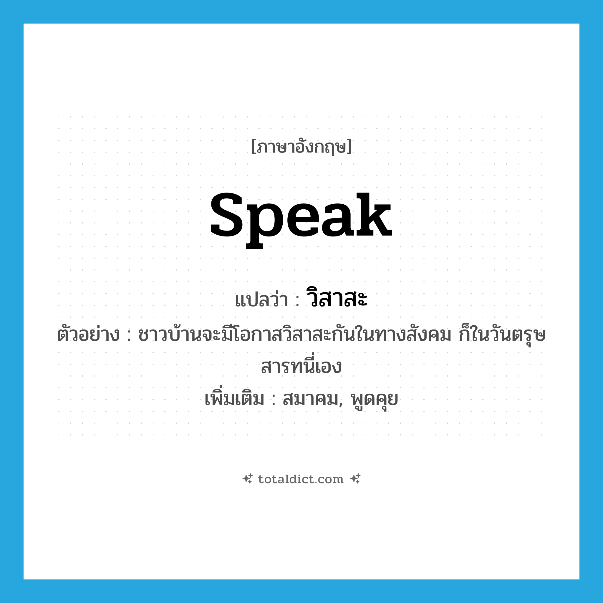 speak แปลว่า?, คำศัพท์ภาษาอังกฤษ speak แปลว่า วิสาสะ ประเภท V ตัวอย่าง ชาวบ้านจะมีโอกาสวิสาสะกันในทางสังคม ก็ในวันตรุษสารทนี่เอง เพิ่มเติม สมาคม, พูดคุย หมวด V