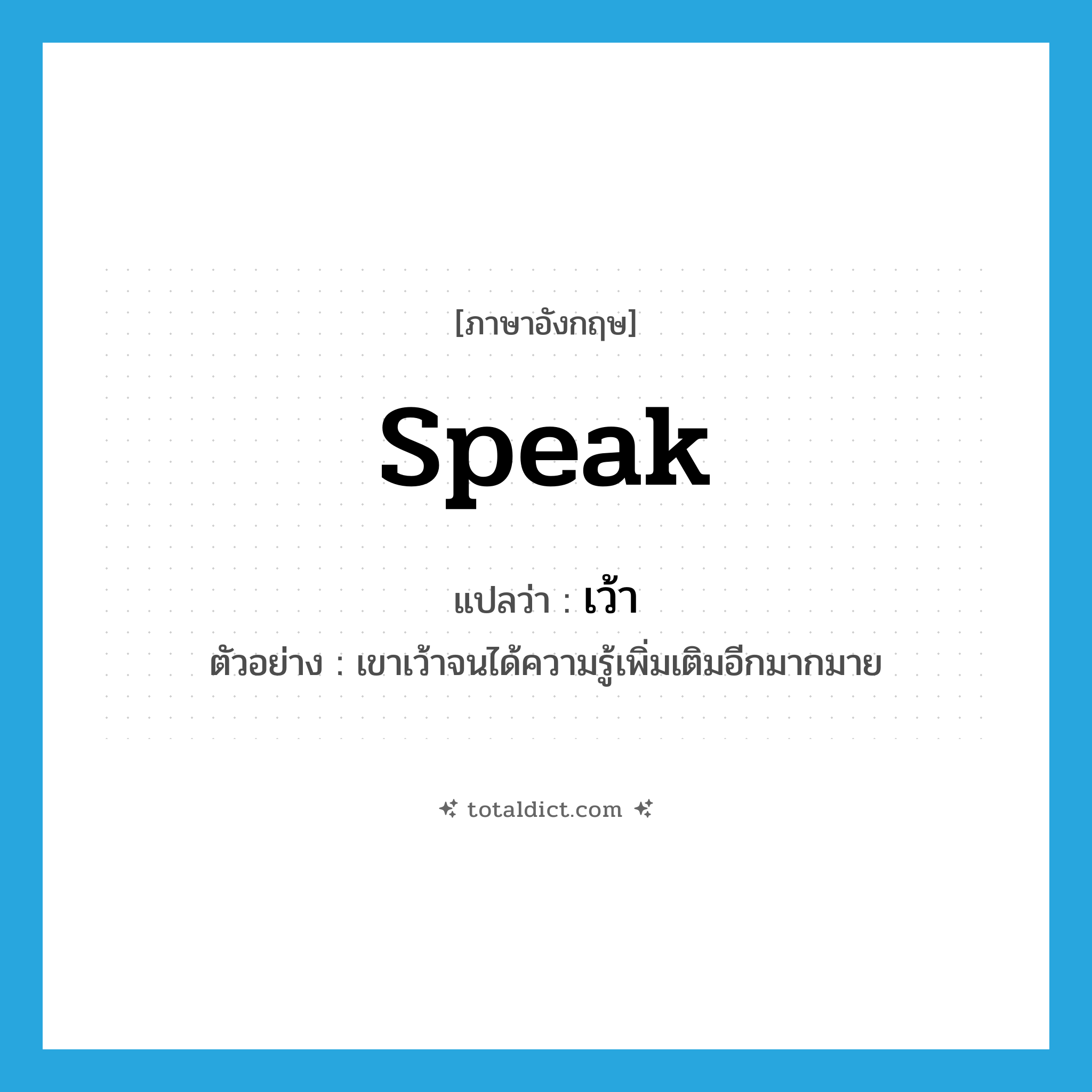 speak แปลว่า?, คำศัพท์ภาษาอังกฤษ speak แปลว่า เว้า ประเภท V ตัวอย่าง เขาเว้าจนได้ความรู้เพิ่มเติมอีกมากมาย หมวด V