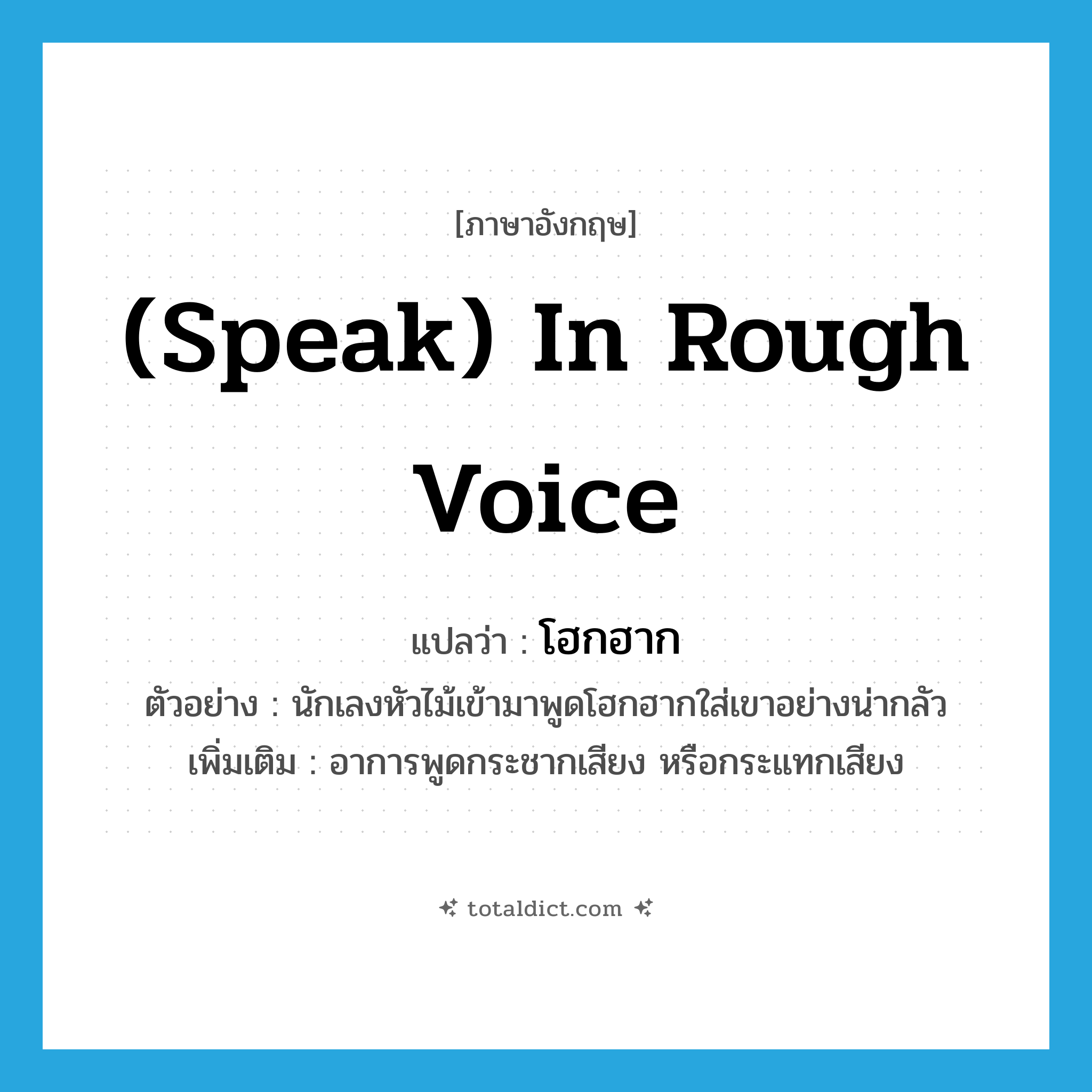 (speak) in rough voice แปลว่า?, คำศัพท์ภาษาอังกฤษ (speak) in rough voice แปลว่า โฮกฮาก ประเภท ADV ตัวอย่าง นักเลงหัวไม้เข้ามาพูดโฮกฮากใส่เขาอย่างน่ากลัว เพิ่มเติม อาการพูดกระชากเสียง หรือกระแทกเสียง หมวด ADV