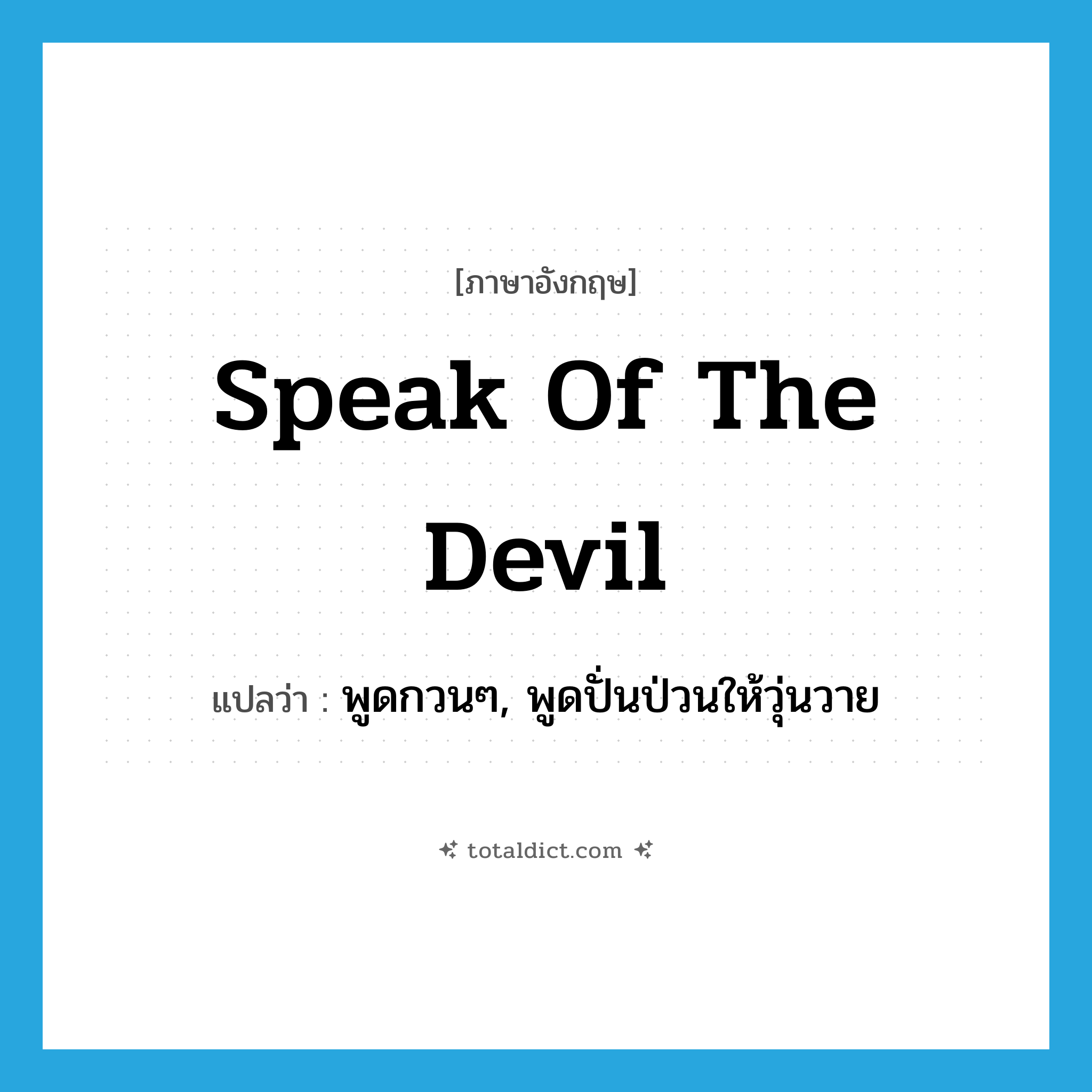 speak of the devil แปลว่า?, คำศัพท์ภาษาอังกฤษ speak of the devil แปลว่า พูดกวนๆ, พูดปั่นป่วนให้วุ่นวาย ประเภท IDM หมวด IDM