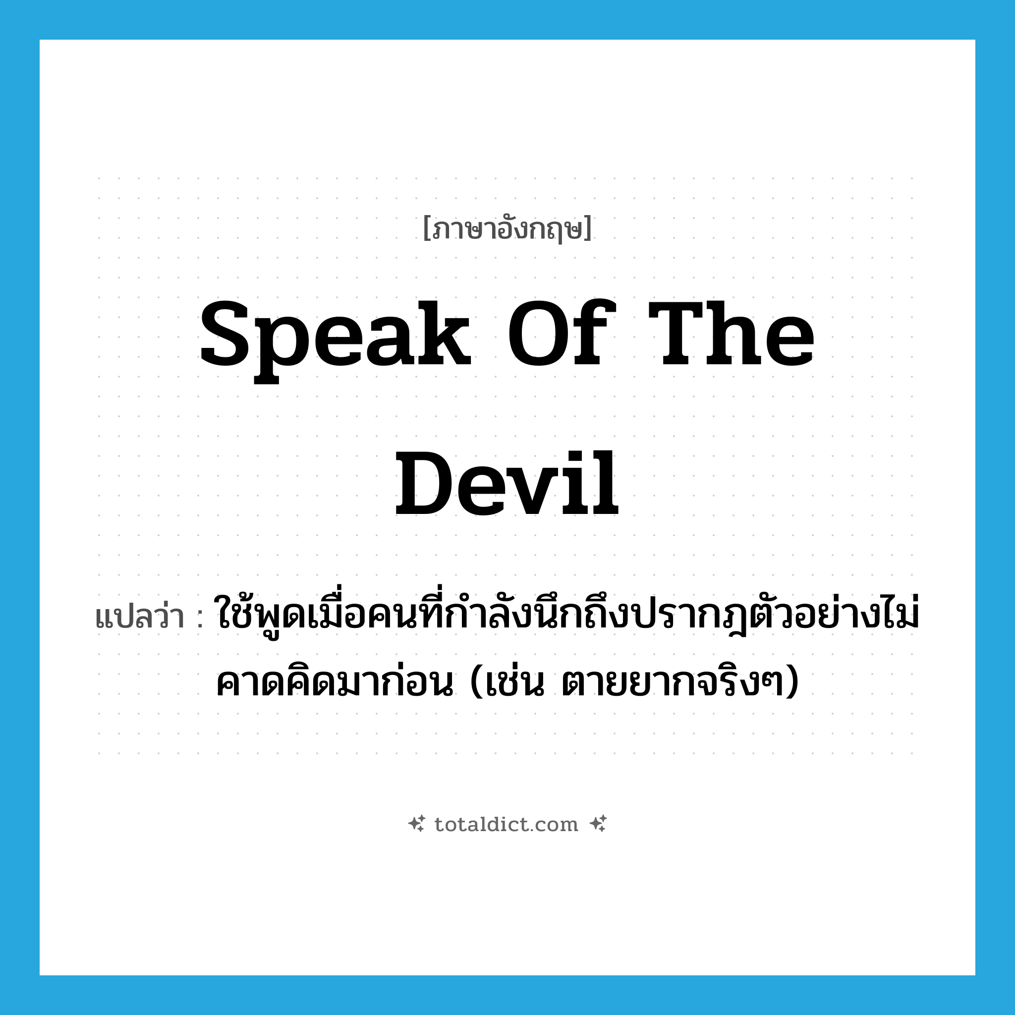 speak of the devil แปลว่า?, คำศัพท์ภาษาอังกฤษ speak of the devil แปลว่า ใช้พูดเมื่อคนที่กำลังนึกถึงปรากฎตัวอย่างไม่คาดคิดมาก่อน (เช่น ตายยากจริงๆ) ประเภท SL หมวด SL