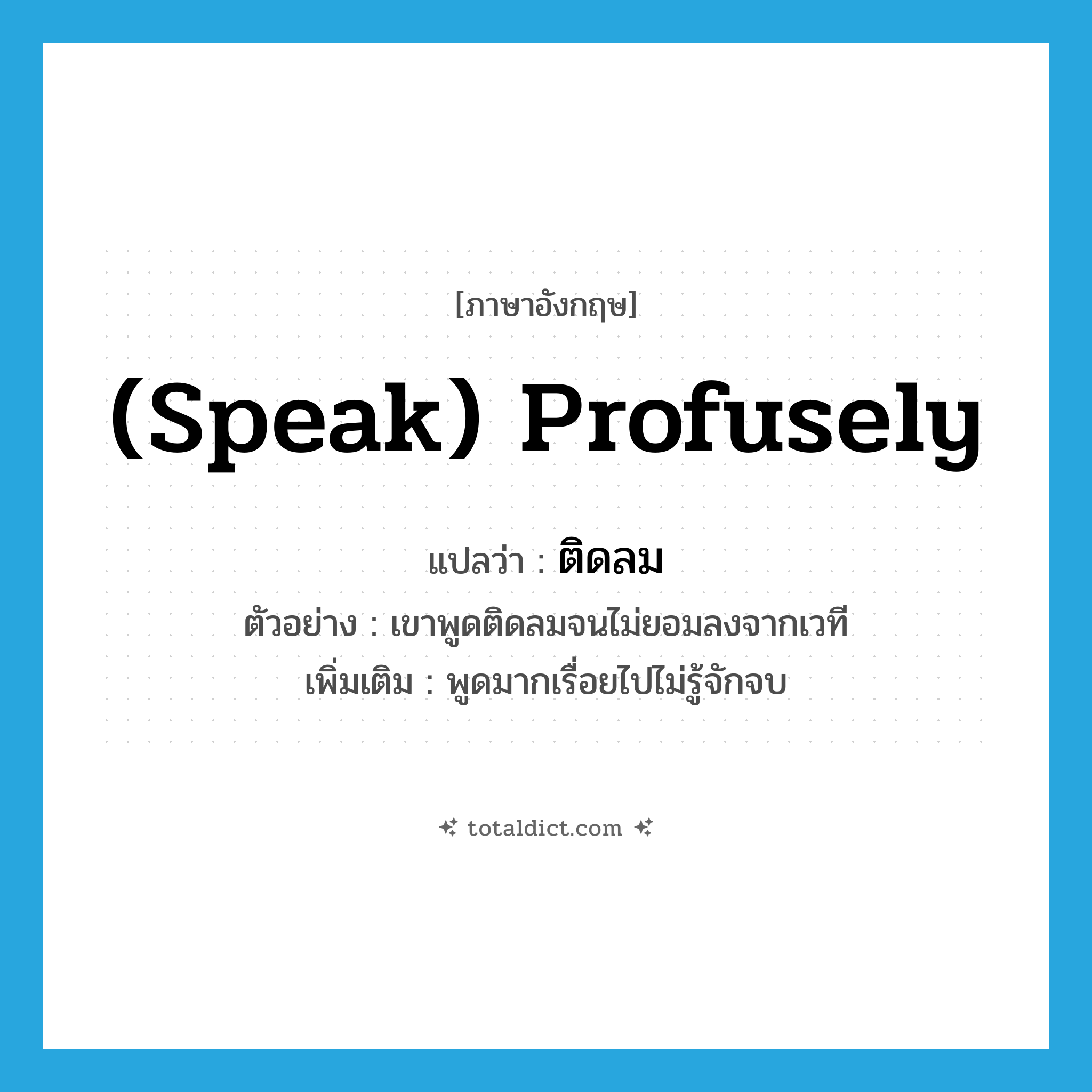 (speak) profusely แปลว่า?, คำศัพท์ภาษาอังกฤษ (speak) profusely แปลว่า ติดลม ประเภท ADV ตัวอย่าง เขาพูดติดลมจนไม่ยอมลงจากเวที เพิ่มเติม พูดมากเรื่อยไปไม่รู้จักจบ หมวด ADV