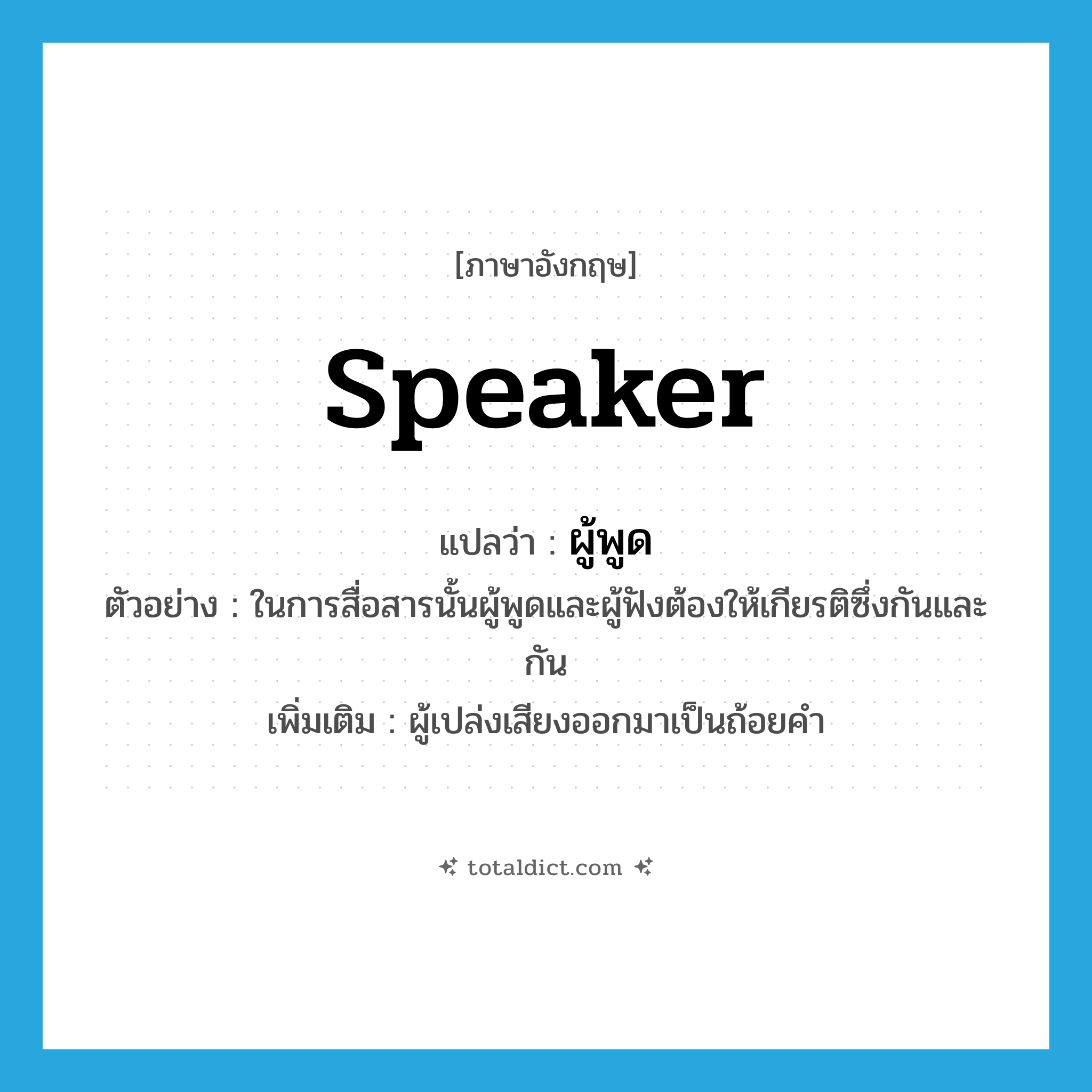 speaker แปลว่า?, คำศัพท์ภาษาอังกฤษ speaker แปลว่า ผู้พูด ประเภท N ตัวอย่าง ในการสื่อสารนั้นผู้พูดและผู้ฟังต้องให้เกียรติซึ่งกันและกัน เพิ่มเติม ผู้เปล่งเสียงออกมาเป็นถ้อยคำ หมวด N