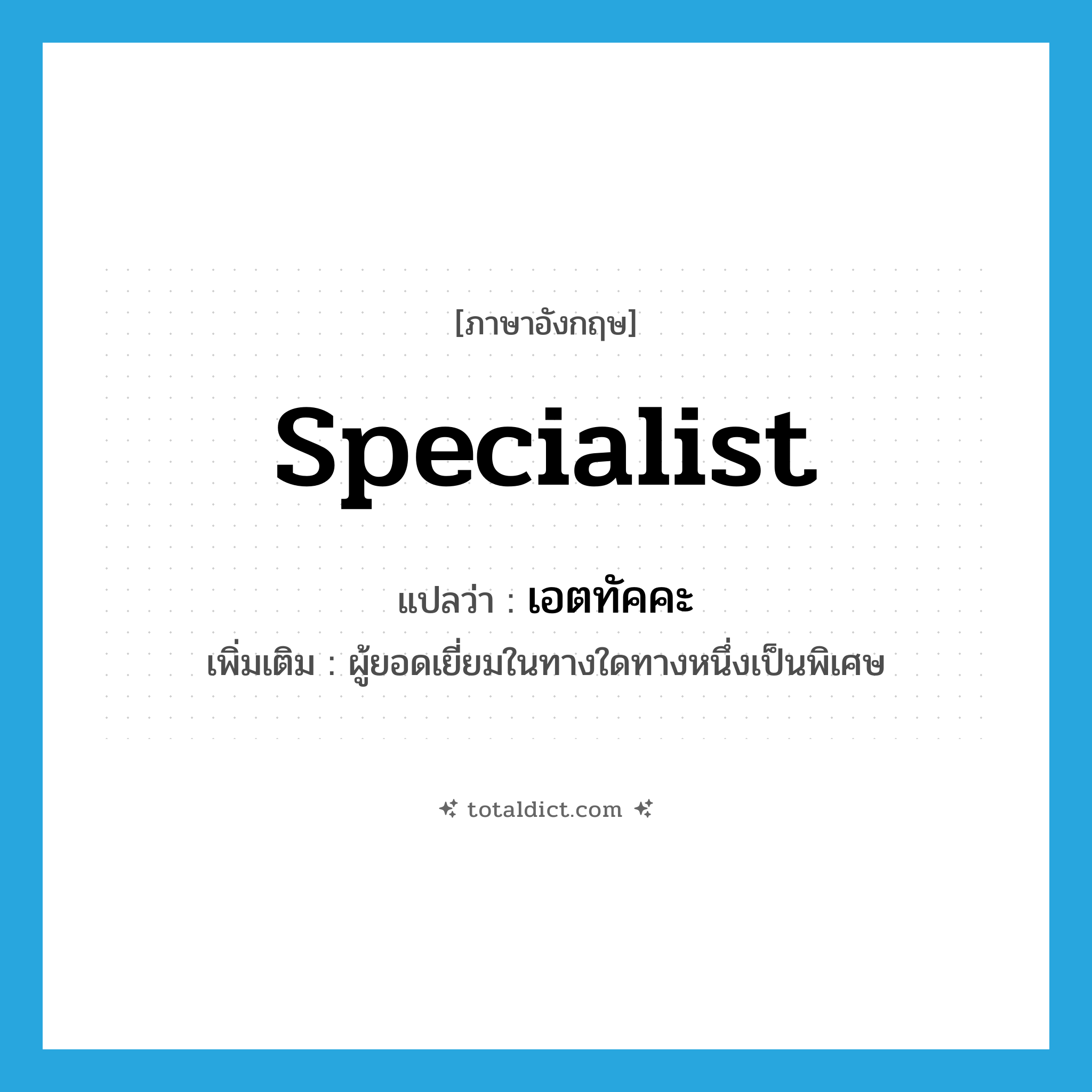 specialist แปลว่า?, คำศัพท์ภาษาอังกฤษ specialist แปลว่า เอตทัคคะ ประเภท N เพิ่มเติม ผู้ยอดเยี่ยมในทางใดทางหนึ่งเป็นพิเศษ หมวด N