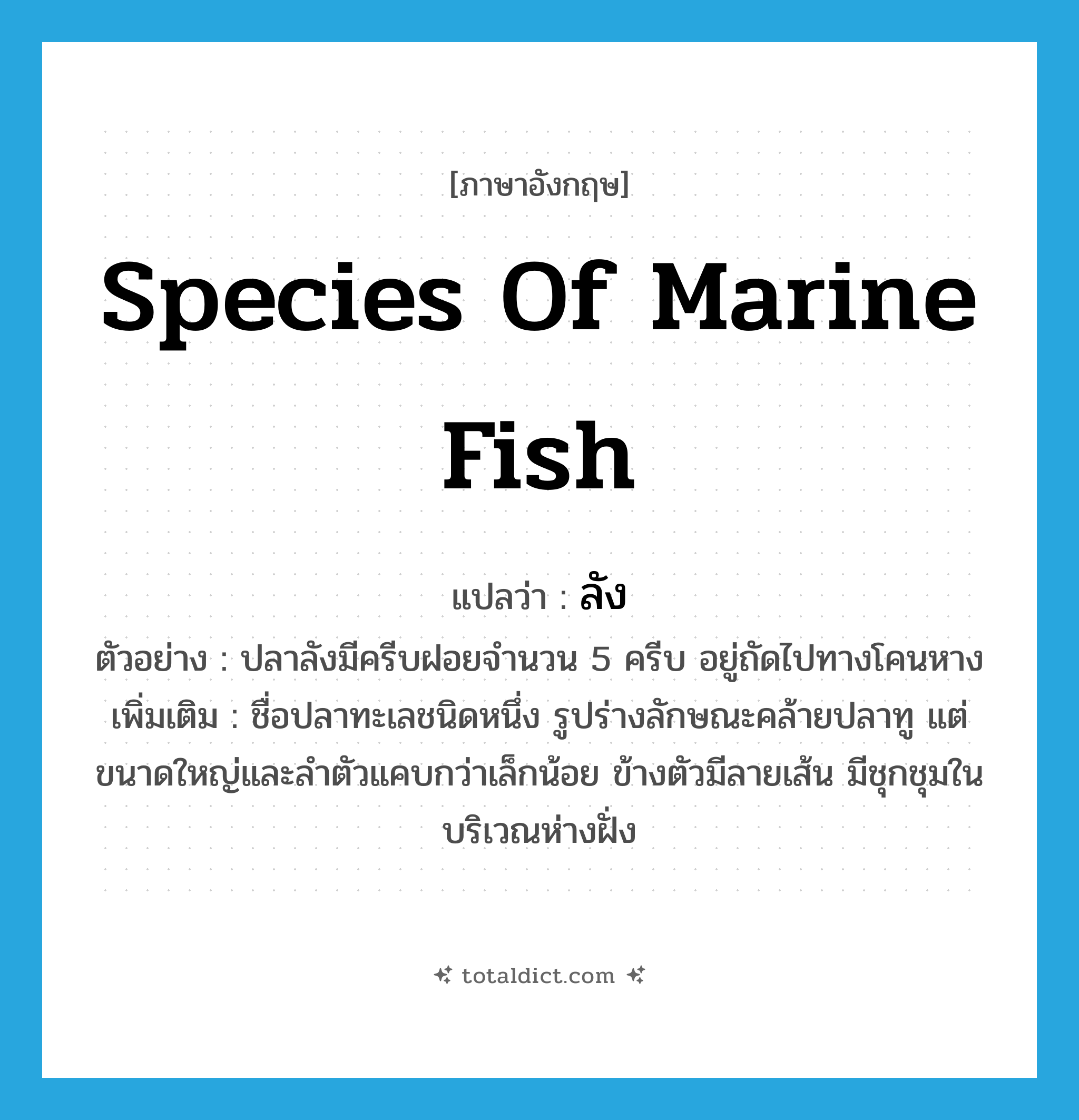 species of marine fish แปลว่า?, คำศัพท์ภาษาอังกฤษ species of marine fish แปลว่า ลัง ประเภท N ตัวอย่าง ปลาลังมีครีบฝอยจำนวน 5 ครีบ อยู่ถัดไปทางโคนหาง เพิ่มเติม ชื่อปลาทะเลชนิดหนึ่ง รูปร่างลักษณะคล้ายปลาทู แต่ขนาดใหญ่และลำตัวแคบกว่าเล็กน้อย ข้างตัวมีลายเส้น มีชุกชุมในบริเวณห่างฝั่ง หมวด N