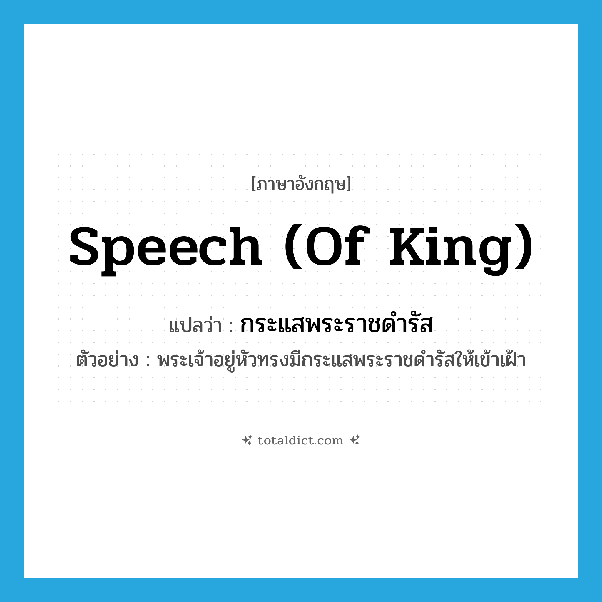 speech (of king) แปลว่า?, คำศัพท์ภาษาอังกฤษ speech (of king) แปลว่า กระแสพระราชดำรัส ประเภท N ตัวอย่าง พระเจ้าอยู่หัวทรงมีกระแสพระราชดำรัสให้เข้าเฝ้า หมวด N