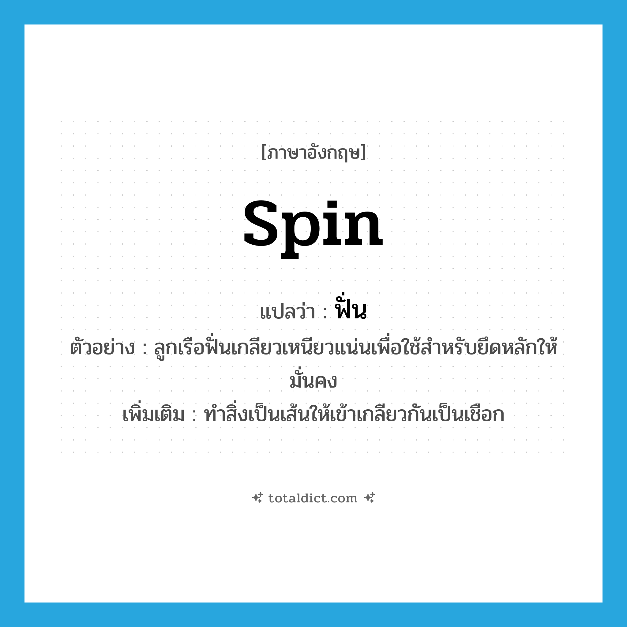 spin แปลว่า?, คำศัพท์ภาษาอังกฤษ spin แปลว่า ฟั่น ประเภท V ตัวอย่าง ลูกเรือฟั่นเกลียวเหนียวแน่นเพื่อใช้สำหรับยึดหลักให้มั่นคง เพิ่มเติม ทำสิ่งเป็นเส้นให้เข้าเกลียวกันเป็นเชือก หมวด V