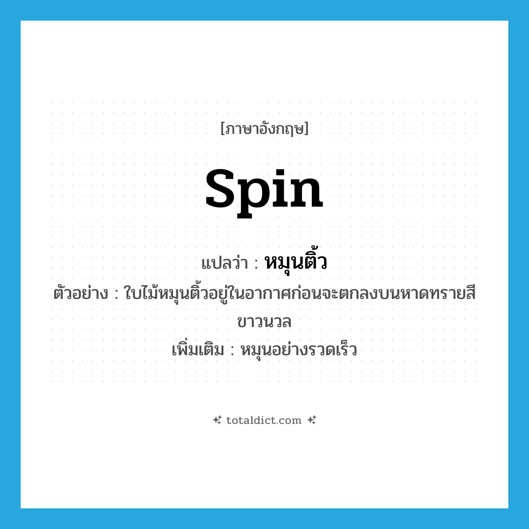 spin แปลว่า?, คำศัพท์ภาษาอังกฤษ spin แปลว่า หมุนติ้ว ประเภท V ตัวอย่าง ใบไม้หมุนติ้วอยู่ในอากาศก่อนจะตกลงบนหาดทรายสีขาวนวล เพิ่มเติม หมุนอย่างรวดเร็ว หมวด V